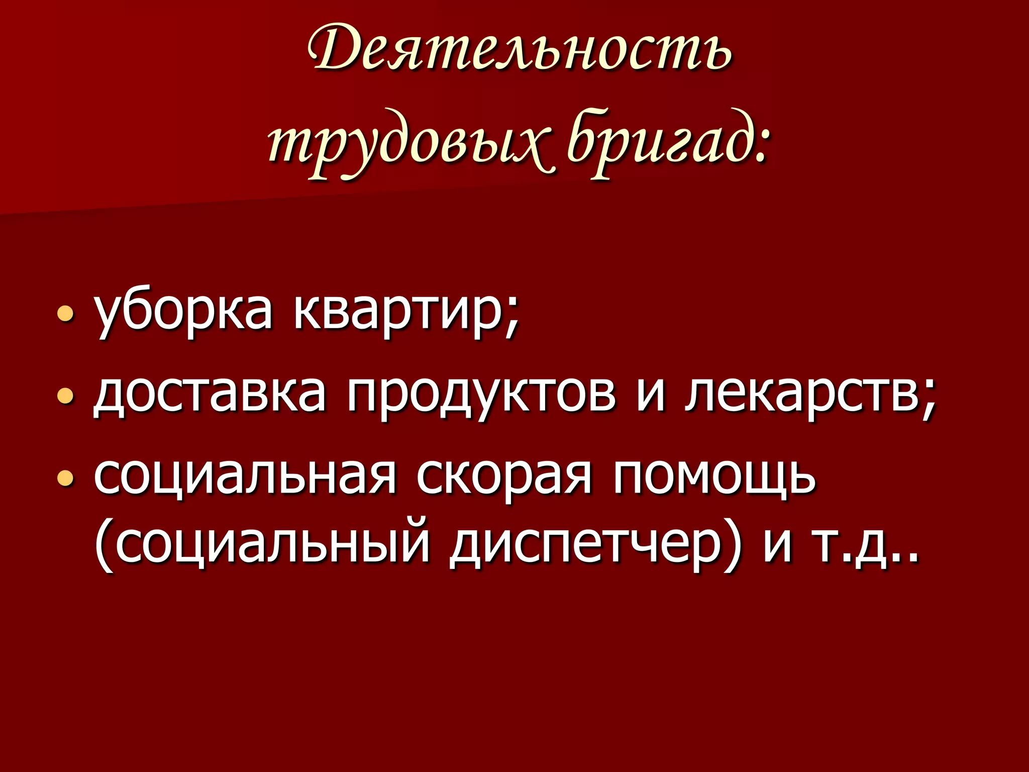 Деятельность
       трудовых бригад:

• уборка квартир;
• доставка продуктов и лекарств;
• социальная скорая помощь
  (социальный диспетчер) и т.д..
 