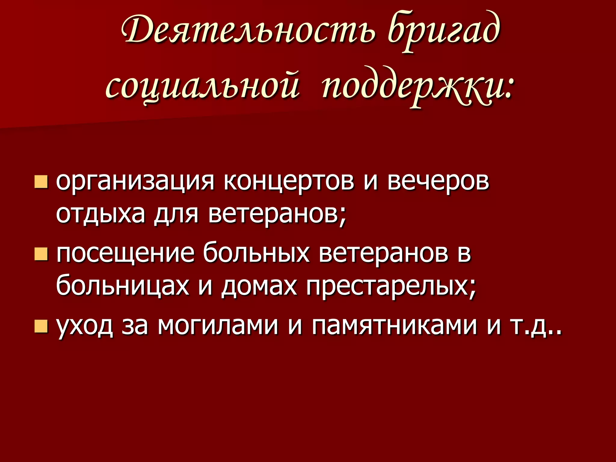 Деятельность бригад
     социальной поддержки:

 организация концертов и вечеров
  отдыха для ветеранов;
 посещение больных ветеранов в
  больницах и домах престарелых;
 уход за могилами и памятниками и т.д..
 
