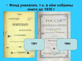 Фонд уникален, т.к. в нём собраны книги до 1930 г 1901 1884