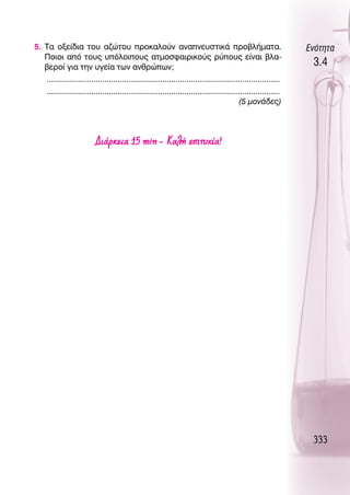 5. Δ· ÔÍÂ›‰È· ÙÔ˘ ·˙ÒÙÔ˘ ÚÔÎ·ÏÔ‡Ó ·Ó·ÓÂ˘ÛÙÈÎ¿ ÚÔ‚Ï‹Ì·Ù·.                                                    ∂ÓﬁÙËÙ·
   ¶ÔÈÔÈ ·ﬁ ÙÔ˘˜ ˘ﬁÏÔÈÔ˘˜ ·ÙÌÔÛÊ·ÈÚÈÎÔ‡˜ Ú‡Ô˘˜ Â›Ó·È ‚Ï·-
   ‚ÂÚÔ› ÁÈ· ÙËÓ ˘ÁÂ›· ÙˆÓ ·ÓıÚÒˆÓ;
                                                                                                                3.4
   .........................................................................................................
   .........................................................................................................
                                                                                         (5 ÌÔÓ¿‰Â˜)




                        ¢È¿ÚÎÂÈ· 15 min - ∫·Ï‹ ÂÈÙ˘¯›·!




                                                                                                                333
 