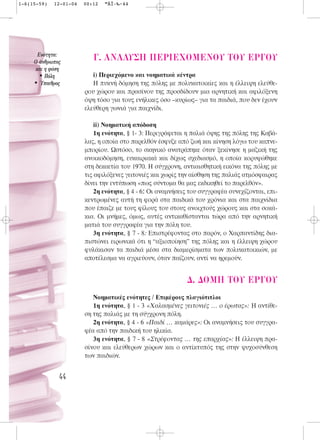 1-6(15-59)   12-01-04   00:12   ™ÂÏ›‰·44




      ∂ÓﬁÙËÙ·:
     O ¿ÓıÚˆÔ˜
                           °. ANA§Y™H ¶EPIEXOMENOY TOY EP°OY
     Î·È Ë Ê‡ÛË
       • ¶ﬁÏË              i) Περιεχόμενο και νοηματικά κέντρα
     • ⁄·ÈıÚÔ˜            Η πυκνή δόμηση της πόλης με πολυκατοικίες και η έλλειψη ελεύθε-
                        ρου χώρου και πρασίνου της προσδίδουν μια αρνητική και αφιλόξενη
                        όψη τόσο για τους ενήλικες όσο –κυρίως– για τα παιδιά, που δεν έχουν
                        ελεύθερη γωνιά για παιχνίδι.

                            ii) Νοηματική απόδοση
                            1η ενότητα, § 1- 3: Περιγράφεται η παλιά όψης της πόλης της Καβά-
                        λας, η οποία στο παρελθόν έσφυζε από ζωή και κίνηση λόγω του καπνε-
                        μπορίου. Ωστόσο, το σκηνικό ανατράπηκε όταν ξεκίνησε η μαζική της
                        ανοικοδόμηση, ευκαιριακά και δίχως σχεδιασμό, η οποία κορυφώθηκε
                        στη δεκαετία του 1970. Η σύγχρονη, αντιαισθητική εικόνα της πόλης με
                        τις αφιλόξενες γειτονιές και χωρίς την αίσθηση της παλιάς ατμόσφαιρας
                        δίνει την εντύπωση «πως σύντομα θα μας εκδικηθεί το παρελθόν».
                            2η ενότητα, § 4 - 6: Οι αναμνήσεις του συγγραφέα συνεχίζονται, επι-
                        κεντρωμένες αυτή τη φορά στα παιδικά του χρόνια και στα παιχνίδια
                        που έπαιζε με τους φίλους του στους ανοιχτούς χώρους και στα σοκά-
                        κια. Οι μνήμες, όμως, αυτές αντικαθίστανται τώρα από την αρνητική
                        ματιά του συγγραφέα για την πόλη του.
                            3η ενότητα, § 7 - 8: Επιστρέφοντας στο παρόν, ο Χαρπαντίδης δια-
                        πιστώνει ειρωνικά ότι η “αξιοποίηση” της πόλης και η έλλειψη χώρου
                        φυλάκισαν τα παιδιά μέσα στα διαμερίσματα των πολυκατοικιών, με
                        αποτέλεσμα να αγριεύουν, όταν παίζουν, αντί να ηρεμούν.


                                                             ¢. ¢OMH TOY EP°OY
                           Νοηματικές ενότητες / Επιμέρους πλαγιότιτλοι
                           1η ενότητα, § 1 - 3 «Χαλασμένες γειτονιές … ο έρωτας»: Η αντίθε-
                        ση της παλιάς με τη σύγχρονη πόλη.
                           2η ενότητα, § 4 - 6 «Παιδί … καμάρες»: Οι αναμνήσεις του συγγρα-
                        φέα από την παιδική του ηλικία.
                           3η ενότητα, § 7 - 8 «Στρέφοντας … της επαρχίας»: Η έλλειψη πρα-
                        σίνου και ελεύθερων χώρων και ο αντίκτυπός της στην ψυχοσύνθεση
                        των παιδιών.


              44
 