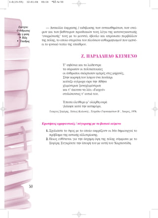 1-6(15-59)   12-01-04   00:14    ™ÂÏ›‰·50




      ∂ÓﬁÙËÙ·:              ― Δυσκολία έκφρασης / εκδήλωσης των συναισθημάτων, των ονεί-
     O ¿ÓıÚˆÔ˜         ρων και των βαθύτερων προσδοκιών τους λόγω της καταναγκαστικής
     Î·È Ë Ê‡ÛË
       • ¶ﬁÏË           ‘εναρμόνισής’ τους με το μουντό, άβουλο και απρόσωπο περιβάλλον
     • ⁄·ÈıÚÔ˜         της πόλης, το οποίο στερείται του πλούσιου αυθορμητισμού που εμπνέ-
                        ει το φυσικό τοπίο της υπαίθρου.


                                                         Z. ¶APA§§H§O KEIMENO
                                          T’ αηδόνια και τα λιόδεντρα
                                          τα σάρωσαν οι πολυκατοικίες
                                          οι άνθρωποι σκόρπισαν εμπρός στις μηχανές,
                                          Στην κορυφή του λόφου ένα πουλάρι
                                          κοίταζε αγέρωχα ώρα την Aθήνα
                                          χλιμίντρισε ξαναχλιμίντρισε
                                          και τ’ άκουσα να λέει «Γιαχού»
                                          στυλώνοντας τ’ αυτιά του.

                                          Έπειτα ελεύθερο μ’ ολόρθη ουρά
                                          γλάκησε κατά την κατηφόρα.
                                Γιώργος Σεφέρης, Ίππιος Kολωνός , Tετράδιο Γυμνασμάτων B΄, Ίκαρος, 1976.



                        Ερωτήσεις ερμηνευτικές / σύγκρισης με το βασικό κείμενο

                           1. Σχολιάστε το ύφος με το οποίο εκφράζουν οι δύο δημιουργοί το
                              πρόβλημα της αστικής αλλοτρίωσης.
                           2. Ποιος ευθύνεται για την άσχημη όψη της πόλης σύμφωνα με το
                              Σεφέρη; Συγκρίνετε την άποψή του με αυτή του Xαρπαντίδη.




              50
 