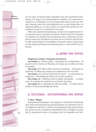 7-10(60-104)   12-01-04    00:30   ™ÂÏ›‰·74




      ∂ÓﬁÙËÙ·:            λύ νέο κορμί. Η άτακτη παρέα παρατηρεί μέσα στη γιορταστική ατμό-
     §·ÔÁÚ·ÊÈÎ¿           σφαιρα του χωριού τις πατροπαράδοτες συνήθειες των κοριτσιών με
                          περιέργεια κι ενδιαφέρον για τον ανεξερεύνητο ακόμα κόσμο των νεα-
                          ρών γυναικών, μέσα στον οποίο βρίσκεται και η γεροντοκόρη Άννα, σε
                          εμφανή αντίθεση με τις άλλες κοπέλες, που μέσα στην πρώτη τους νιό-
                          τη κάνουν όνειρα για το μελλοντικό τους γάμο.
                             Μέσα στη γιορταστική ατμόσφαιρα, η παρέα των αγοριών ξεμένει λί-
                          γο παραπάνω μέσα στη νύχτα και μπαίνει ασυλλόγιστα στον πειρασμό
                          να σκαρώσει ένα παιχνίδι στη γεροντοκόρη Άννα, πειράζοντας τη στά-
                          χτη του σινιού της. Ετοιμάζουν το αστείο για να γελάσουν, όπως θα έκα-
                          νε κάθε νεανική παρέα σε οποιοδήποτε κοινωνικό σύνολο, χωρίς κακία
                          για την άτυχη γεροντοκόρη και ασφαλώς χωρίς ν’ αναλογιστούν τις συ-
                          νέπειες.


                                                               ¢. ¢OMH TOY EP°OY
                             Νοηματικές ενότητες / Επιμέρους πλαγιότιτλοι
                             1η ενότητα, §1 «Ιούνιος μήνας…της μοίρας και του θαύματος»: Η
                          γιορτή του Αϊ- Γιάννη του Ριζικάρη, τα όνειρα και οι πόθοι των νέων
                          του χωριού.
                             2η ενότητα, §2-3 «Και η Άννα, πρώτη και καλύτερη … είδε χαϊρι και
                          προκοπή»: Τα έθιμα της γιορτής και η τήρησή τους από την Άννα.
                             3η ενότητα, § 4-5 «Είκοσι τρεις Ιουνίου λοιπόν … με τόση γλύκα και
                          παράπονο»: Η αντίθεση της Άννας από τα άλλα κορίτσια.
                             4η ενότητα, §6-7 «Πάντως, εκείνο το βράδυ της έξαψης … τα μύρια
                          όσα»: Το παιχνίδι των παιδιών και η ευπιστία της Άννας.
                             5η ενότητα, §8-12 «Πρόλαβα και είδα την Αγαθή … το κατόπι της τα
                          παιδιά»: Η τραγική κατάληξη της Άννας.



                            E. TEXNIKH – TEXNOTPO¶IA TOY EP°OY
                             i) Ύφος / Μορφή
                             Η χαρούμενη ατμόσφαιρα της γιορτής του Αϊ-Γιάννη του Ριζικάρη,
                          μέσα στην ανανεωμένη καλοκαιριάτικη φύση και τις προσδοκίες των νέ-
                          ων ανθρώπων, αποτελεί το πλαίσιο της στερημένης ζωής της μεγαλοκό-
                          ρης Άννας και της αγωνιώδους προσπάθειάς της να υπερβεί τη μοίρα
               74         της. Το περιστατικό αντλεί ο συγγραφέας από τις αναμνήσεις των νεα-
 