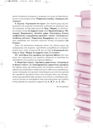 1-14ÚˆÙÔÛ€ÏÈ‰·   15-01-04   23:46   ™ÂÏ›‰·9




        μένων εντάσσεται η διαίρεση, ο χωρισμός του έργου σε θεματικά μέ-        EÈÛ·ÁˆÁ‹
        ρη και η τιτλοποίηση αυτών [Νοηματικές ενότητες / Επιμέρους πλα-
        γιότιτλοι].
           Ε. Τεχνική – Τεχνοτροπία του έργου: Στο πέμπτο μέρος της επε-
        ξεργασίας των κειμένων εντάσσονται η εξέταση του ιδιαίτερου τρό-
        που έκφρασης του/της δημιουργού [i) Ύφος / Μορφή], τα καλολογι-
        κά στοιχεία αυτής [ii) Σχήματα λόγου όπως Προσωποποιήσεις / Με-
        ταφορές, Παρομοιώσεις, Ασύνδετο σχήμα, Επαναλήψεις, Εικόνες
        (συμβολιστικές ή περιγραφικές προσώπων / τοπίων / αντικειμένων),
        Αντιθέσεις (Λεκτικές / Νοηματικές), Παρηχήσεις], της πιο λεπτομε-
        ρούς παράθεσης των λεκτικών επιλογών του/της συγγραφέως [iii)
        Γλώσσα].
           [Σημ.: Σε περιπτώσεις ποιητικών έργων, στο πέμπτο μέρος της
        επεξεργασίας των κειμένων προστίθεται η παράθεση του ποιητικού
        μέτρου τους, οπότε η δομή του Ε. έχει ως εξής: i) Στιχουργική ανά-
        λυση, ii) Ύφος / Μορφή, iii) Σχήματα λόγου, iv) Γλώσσα].
           ΣΤ. Απαντήσεις στις ερωτήσεις του σχολικού βιβλίου: Στο έκτο
        μέρος της επεξεργασίας των κειμένων εντάσσεται η ανάπτυξη των
        απαντήσεων στις εργασίες του σχολικού βιβλίου.
           Ζ. Παράλληλο κείμενο - Ερωτήσεις ερμηνευτικές / σύγκρισης με
        το βασικό κείμενο ή Ζ. Συμπληρωματικές ερμηνευτικές ερωτήσεις:
        Στο έβδομο μέρος της επεξεργασίας των κειμένων εντάσσεται η πα-
        ραβολή ενός παράλληλου νοηματικά έργου καθώς και η παράθεση ερ-
        γασιών σύγκρισης του σχολικού αποσπάσματος με αυτό ή η πρόταση
        δύο πρόσθετων ερωτήσεων πάνω στις κεντρικές ιδέες της συγκεκρι-
        μένης σχολικής διδακτικής ενότητας, των οποίων οι απαντήσεις μπο-
        ρούν με ευκολία να αναζητηθούν στην όλη επεξεργασία της ενότητας
        αυτής (δηλαδή στα επιμέρους τμήματά της Α., Β., Γ., Δ., Ε., ΣΤ.).

                                                           Οι συγγραφείς




                                                                             9
 