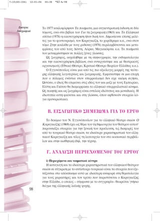 7-10(60-104)   12-01-04    00:38   ™ÂÏ›‰·98




      ∂ÓﬁÙËÙ·:            Το 1977 κυκλοφόρησαν Τα ποιήματα, μια συγκεντρωτική έκδοση σε δύο
     §·ÔÁÚ·ÊÈÎ¿           τόμους, ενώ στα βιβλία του Για τη ζωγραφική (1963) και Τα Ελληνικά
                          σπίτια (1978) η εικονογράφηση ήταν δική του. Δημοσίευσε επίσης μελέ-
                          τες για το φουτουρισμό, τον Καραγκιόζη, το χορόδραμα κ.α., ενώ στον
                          τόμο Στην κοιλάδα με τους ροδώνες (1978) περιλαμβάνονται και μετα-
                          φράσεις του από τους Δάντη, Λόρκα, Μαγιακόφσκι κ.α. Τα ποιήματά
                          του μεταφράστηκαν σε πολλές ξένες γλώσσες.
                             Ως ζωγράφος, ασχολήθηκε με τη σκηνογραφία, την ενδυματολογία
                          και την εικονογράφηση βιβλίων, ενώ συνεργάστηκε και με θεατρικούς
                          οργανισμούς (Εθνικό Θέατρο, Kρατικό Θέατρο Βορείου Ελλάδας κ.α.).
                             Ο Εγγονόπουλος είναι μια από τις πιο αξιόλογες μορφές της νεότε-
                          ρης ελληνικής λογοτεχνίας και ζωγραφικής. Εμφανίστηκε σε μια εποχή
                          που ο πόλεμος ενάντια στον υπερρεαλισμό δεν είχε ακόμη σιγήσει.
                          Ωστόσο, ο ίδιος θα επιμείνει στις ιδέες του και μαζί με τους Εμπειρίκο,
                          Ελύτη και Γκάτσο θα διαμορφώσει το ελληνικό υπερρεαλιστικό κίνημα.
                          Ως ποιητής και ως ζωγράφος είναι εντελώς ιδιότυπος και μοναδικός. Η
                          ιδιοτυπία αυτή φαίνεται και στη γλώσσα, όπου αφθονούν στοιχεία λό-
                          για (φαναριώτικα).


                             B. EI™A°ø°IKO ™HMEIøMA °IA TO EP°O
                             Το δοκίμιο του Ν. Εγγονόπουλου για το ελληνικό θέατρο σκιών O
                          Kαραγκιόζης (1969) έχει ως θέμα του τη δημιουργία του θεάτρου αυτού·
                          παρουσιάζει στοιχεία για την ξενική του προέλευση, τις διαφορές του
                          από το τουρκικό θέατρο σκιών, τα ιδιαίτερα χαρακτηριστικά του ελλη-
                          νικού Καραγκιόζη και τέλος τη λειτουργία του στο κοινωνικό περιβάλ-
                          λον και στην αισθητική (δηλ. την τέχνη).


                             °. ANA§Y™H ¶EPIEXOMENOY TOY EP°OY
                             i) Περιεχόμενο και νοηματικά κέντρα
                             Η καταγωγή και τα ιδιαίτερα χαρακτηριστικά του ελληνικού θεάτρου
                          σκιών σε σύγκριση με το αντίστοιχο τουρκικό είναι τα στοιχεία που εξε-
                          τάζονται στο απόσπασμα αυτό με ιδιαίτερη αναφορά στη θεματολογία
                          για τους χαρακτήρες και τον τρόπο που παριστάνεται ο Καραγκιόζης
                          στην Ελλάδα, ο οποίος – σύμφωνα με το συγγραφέα– θεωρείται γνήσιο
                          δείγμα της ελληνικής λαϊκής ψυχής.
               98
 
