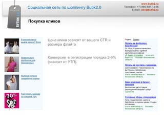 Социальная сеть по шоппингу  Butik2.0 www.butik2.ru Телефон: +7 (495) 691-13-06 E-mail:  [email_address] Цена клика зависит от вашего  CTR  и  размера флайта  Конверсия  в регистрации порядка 2-9% (зависит от УТП).  Покупка кликов 