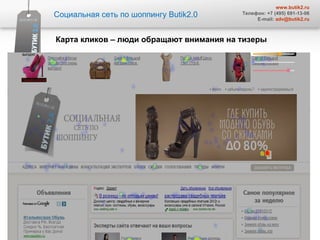Социальная сеть по шоппингу  Butik2.0 www.butik2.ru Телефон: +7 (495) 691-13-06 E-mail:  [email_address] Карта кликов – люди обращают внимания на тизеры 