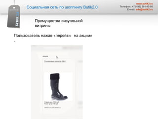 Социальная сеть по шоппингу  Butik2.0 www.butik2.ru Телефон: +7 (495) 691-13-06 E-mail:  [email_address] Премущества визуальной витрины  Пользователь нажав «перейти  на акции» .  