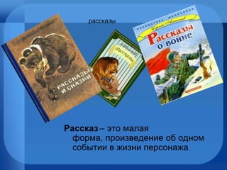 рассказы Рассказ   – это малая форма, произведение об одном событии в жизни персонажа .  