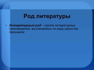 Род литературы Литературный род  – группа литературных произведений, вычленяемых по ряду единства признаков: 