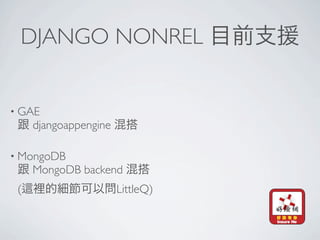 DJANGO NONREL


• GAE
     djangoappengine

• MongoDB
     MongoDB backend
 (                     LittleQ)
 