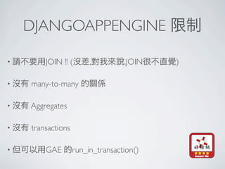 DJANGOAPPENGINE

•       JOIN !! (       ,         ,JOIN   )

•   many-to-many

•   Aggregates

•   transactions

•       GAE        run_in_transaction()
 