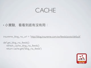 CACHE

•



insureme_blog_rss_url = 'http://blog.insureme.com.tw/feeds/posts/default'

def get_blog_rss_feeds():
   refresh_cache_blog_rss_feeds()
   return cache.get('blog_rss_feeds')
 