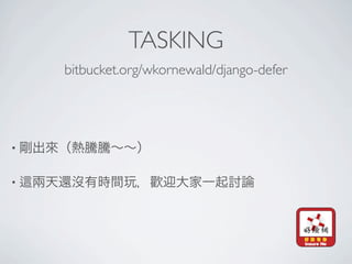 TASKING
    bitbucket.org/wkornewald/django-defer




•


•
 