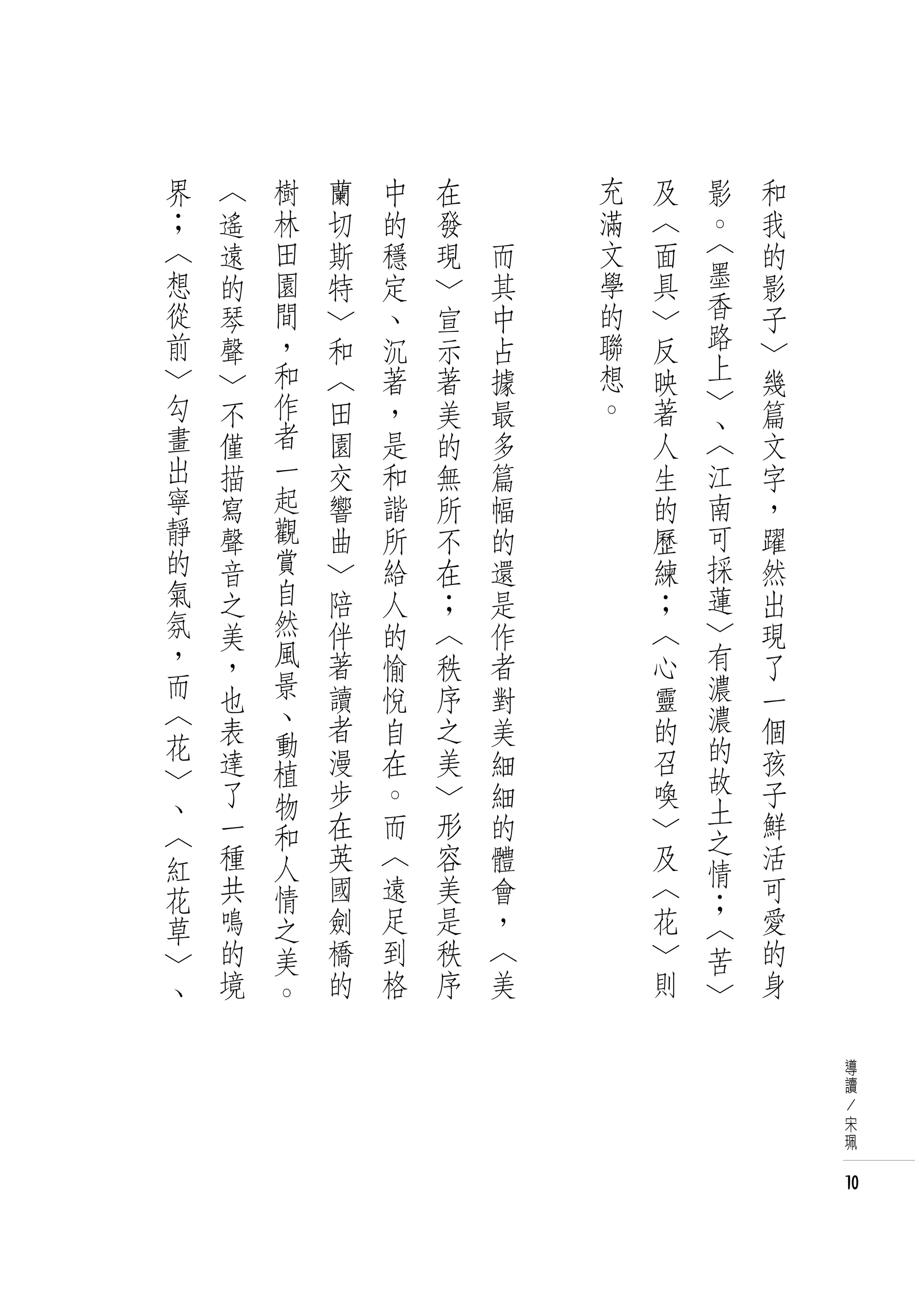 界       〈       樹       蘭   中       在   　       充   及   影   和
；       遙       林       切   的       發   　       滿   〈   。   我
    〈   遠       田       斯   穩       現       而   文   面   〈   的
    想   的       園       特   定   〉           其   學   具   墨   影
    從   琴       間   〉       、   宣           中   的   〉   香   子
    前   聲       ，   和       沉   示           占   聯   反   路   〉
    〉       〉   和   〈       著   著           據   想   映   上   幾
    勾           作   田       ，               最   。   著   〉
            不                   美                       、   篇
    畫       僅   者   園       是   的           多       人   〈   文
    出       描   一   交       和   無           篇       生   江   字
    寧       寫   起   響       諧   所           幅       的   南   ，
    靜       聲   觀   曲       所   不           的       歷   可   躍
    的       音   賞   〉       給   在           還       練   採   然
    氣       之   自   陪       人   ；           是       ；   蓮   出
    氛       美   然   伴       的   〈           作       〈   〉   現
    ，       ，   風   著       愉   秩           者       心   有   了
    而       也   景   讀       悅   序           對       靈   濃   一
    〈       表   、   者       自   之                   的   濃   個
    花           動                           美
            達       漫       在   美           細       召   的   孩
    〉           植                                       故
    、       了   物   步       。   〉           細       喚       子
            一       在       而   形                   〉   土   鮮
    〈           和                           的           之
    紅       種   人   英       〈   容           體       及       活
                            遠                           情
    花       共   情   國           美           會       〈   ；   可
    草       鳴   之   劍       足   是           ，       花   〈   愛
    〉       的   美   橋       到   秩           〈       〉   苦   的
    、       境   。   的       格   序           美       則   〉   身

                                                                導
                                                                讀
                                                                /
                                                                宋
                                                                珮


                                                                10
 