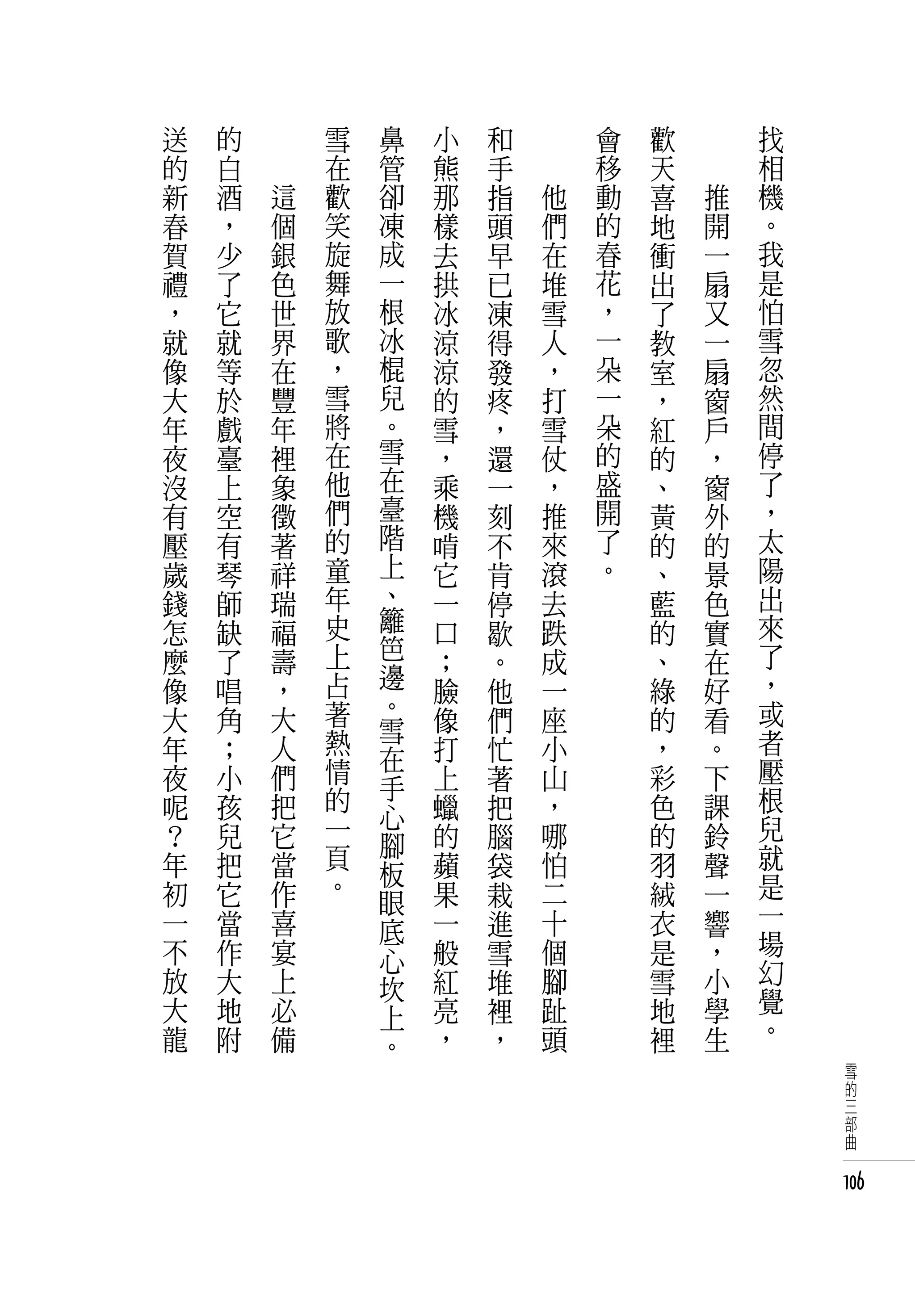 送   的   　       雪   鼻   小   和   　       會   歡   　       找
的   白   　       在   管   熊   手   　       移   天   　       相
新   酒       這   歡   卻   那   指       他   動   喜       推   機
春   ，       個   笑   凍   樣   頭       們   的   地       開   。
賀   少       銀   旋   成   去   早       在   春   衝       一   我
禮   了       色   舞   一   拱   已       堆   花   出       扇   是
，   它       世   放   根   冰   凍       雪   ，   了       又   怕
就   就       界   歌   冰   涼   得       人   一   教       一   雪
像   等       在   ，   棍   涼   發       ，   朵   室       扇   忽
大   於       豐   雪   兒   的   疼       打   一   ，       窗   然
年   戲       年   將   。   雪   ，       雪   朵   紅       戶   間
夜   臺       裡   在   雪   ，   還       仗   的   的       ，   停
沒   上       象   他   在   乘   一       ，   盛   、       窗   了
有   空       徵   們   臺   機   刻       推   開   黃       外   ，
壓   有       著   的   階   啃   不       來   了   的       的   太
歲   琴       祥   童   上   它   肯       滾   。   、       景   陽
錢   師       瑞   年   、   一   停       去       藍       色   出
怎   缺       福   史   籬   口   歇       跌       的       實   來
麼   了       壽   上   笆   ；   。       成       、       在   了
像   唱       ，   占   邊   臉   他       一       綠       好   ，
大   角       大   著   。   像   們       座       的       看   或
                熱   雪                                   者
年   ；       人       在   打   忙       小       ，       。
夜   小       們   情       上   著       山       彩       下   壓
                的   手                                   根
呢   孩       把       心   蠟   把       ，       色       課
？   兒       它   一       的   腦       哪       的       鈴   兒
                頁   腳                                   就
年   把       當       板   蘋   袋       怕       羽       聲
初   它       作   。       果   栽       二       絨       一   是
                    眼                                   一
一   當       喜       底   一   進       十       衣       響
不   作       宴           般   雪       個       是       ，   場
                    心                                   幻
放   大       上       坎   紅   堆       腳       雪       小
大   地       必           亮   裡       趾       地       學   覺
                    上                                   。
龍   附       備       。   ，   ，       頭       裡       生
                                                             雪
                                                             的
                                                             三
                                                             部
                                                             曲


                                                            106
 