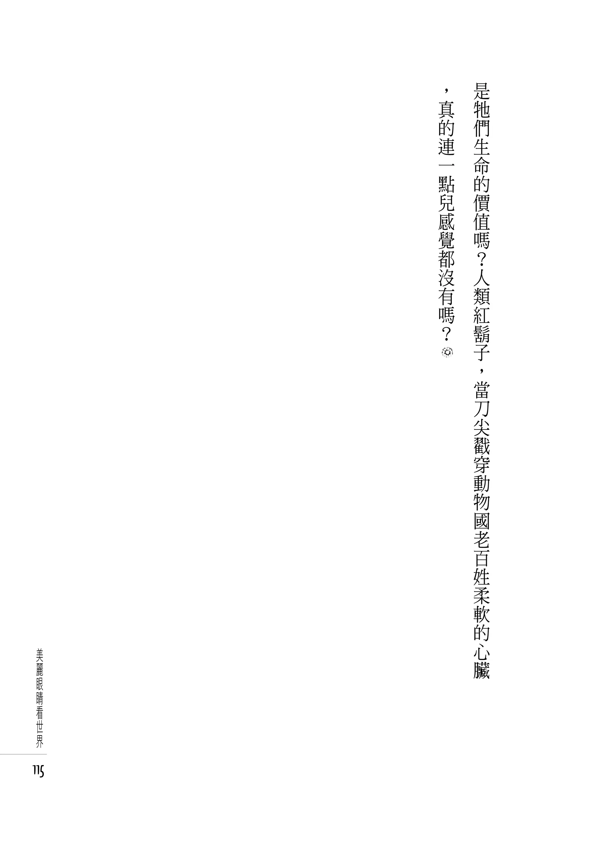 ，   是
      真   牠
      的   們
      連   生
      一   命
      點   的
      兒   價
      感   值
      覺   嗎
      都   ？
      沒   人
      有   類
      嗎   紅
      ？   鬍
          子
          ，
          當
          刀
          尖
          戳
          穿
          動
          物
          國
          老
          百
          姓
          柔
          軟
          的
 美        心
 麗        臟
 眼
 睛
 看
 世
 界

115
 