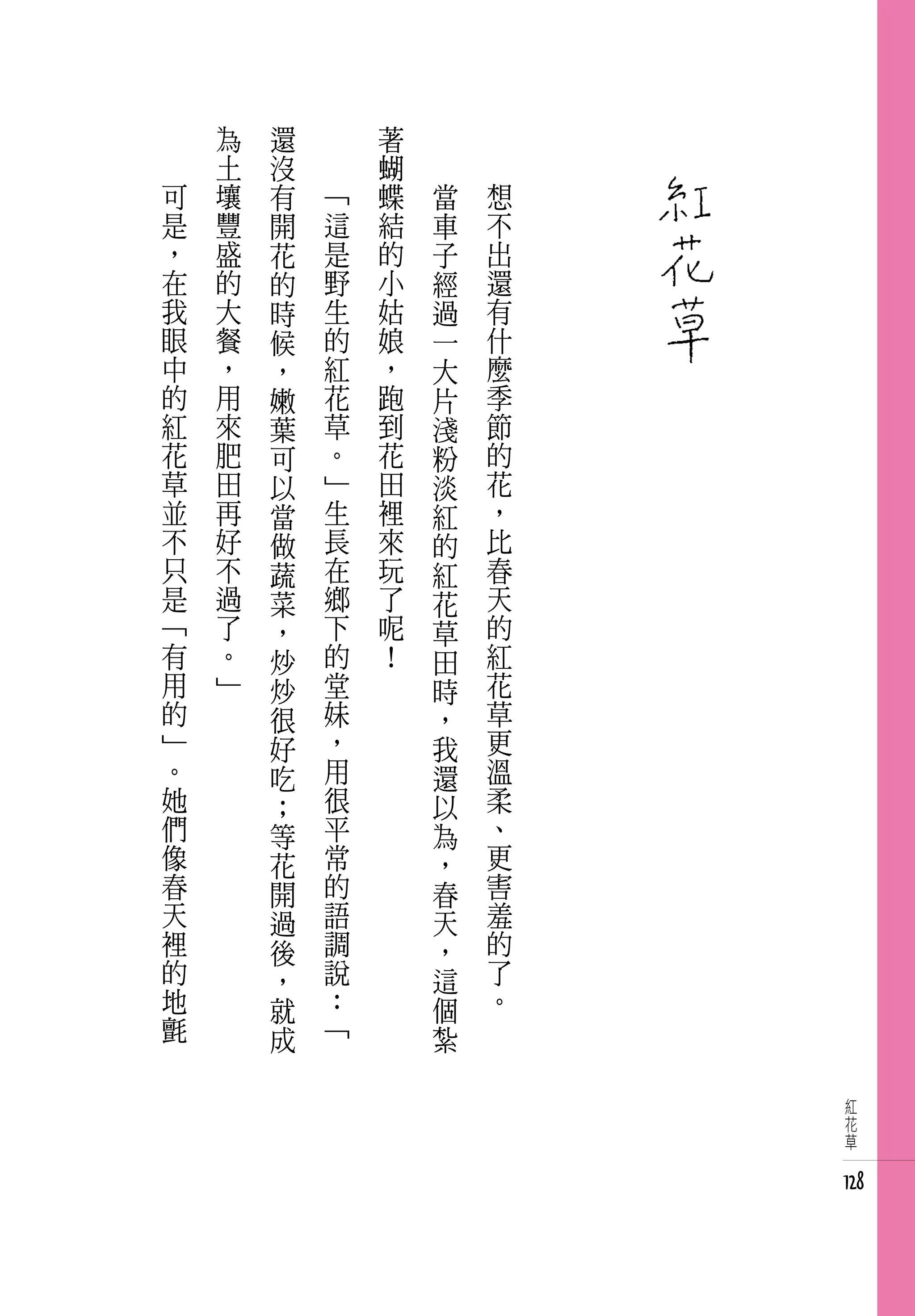 為   還   　       著   　
    土   沒   　       蝴   　
可   壤   有       「   蝶       當   想
是   豐   開       這   結       車   不
，   盛   花       是   的       子   出
在   的   的       野   小       經   還
我   大   時       生   姑       過   有
眼   餐   候       的   娘       一   什
中   ，   ，       紅   ，       大   麼
的   用   嫩       花   跑       片   季
紅   來   葉       草   到       淺   節
花   肥   可       。   花       粉   的
草   田   以       」   田       淡   花
並   再   當       生   裡       紅   ，
不   好   做       長   來       的   比
只   不   蔬       在   玩       紅   春
是   過   菜       鄉   了       花   天
「   了   ，       下   呢       草   的
有   。   炒       的   ！       田   紅
用   」   炒       堂           時   花
的       很       妹           ，   草
」       好       ，           我   更
。       吃       用           還   溫
她       ；       很           以   柔
們       等       平           為   、
像       花       常           ，   更
春       開       的           春   害
天       過       語           天   羞
裡       後       調           ，   的
的       ，       說           這   了
地       就       ：           個   。
氈       成       「           紮

                                     紅
                                     花
                                     草


                                    128
 