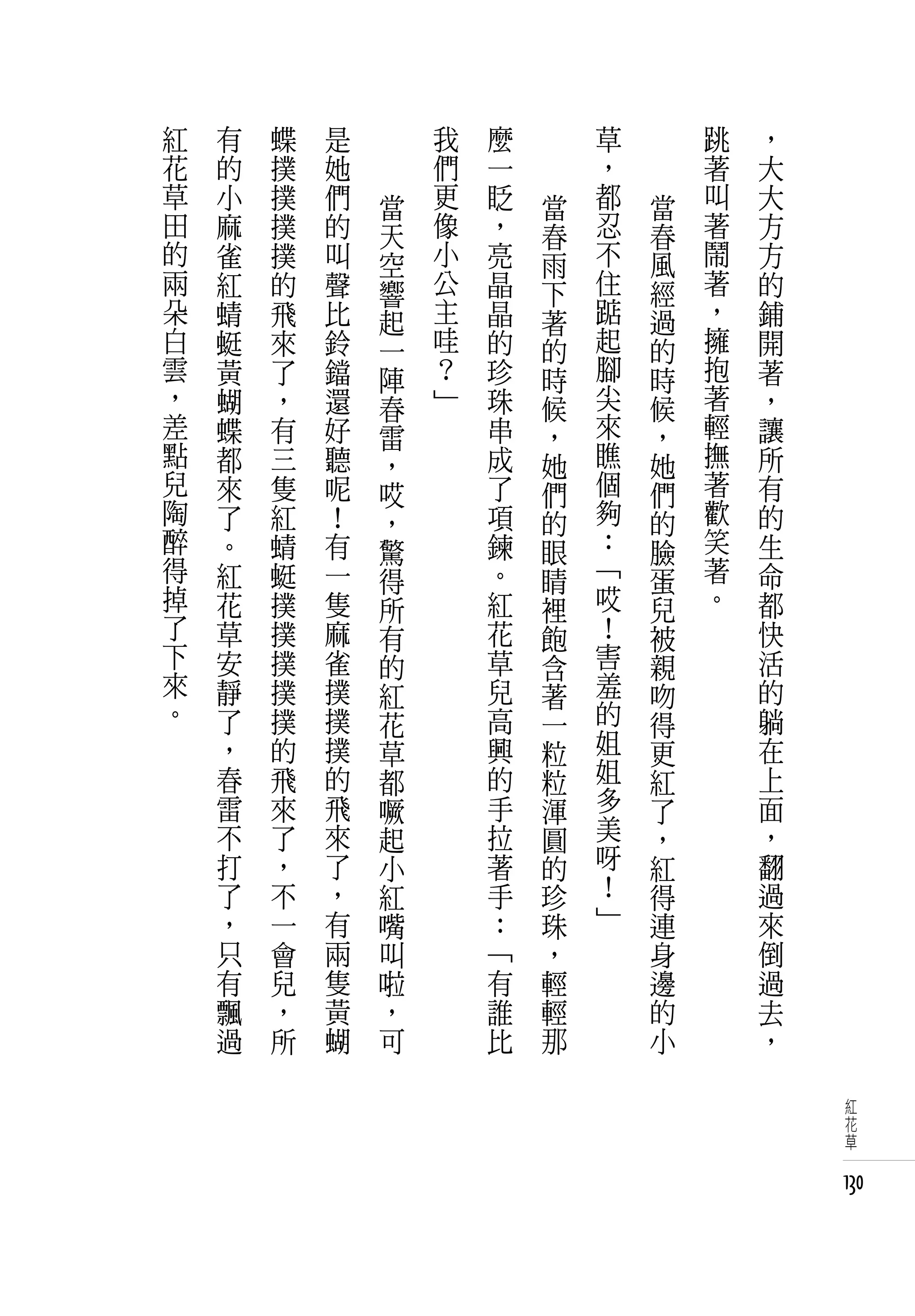 紅   有   蝶   是       我   麼       草       跳   ，
花   的   撲   她       們   一       ，       著   大
草   小   撲   們   當   更   眨   當   都   當   叫   大
田   麻   撲   的   天   像   ，   春   忍   春   著   方
的   雀   撲   叫   空   小   亮   雨   不   風   鬧   方
兩   紅   的   聲   響   公   晶   下   住   經   著   的
朵   蜻   飛   比   起   主   晶   著   踮   過   ，   鋪
白   蜓   來   鈴   一   哇   的   的   起   的   擁   開
雲   黃   了   鐺   陣   ？   珍   時   腳   時   抱   著
，   蝴   ，   還   春   」   珠   候   尖   候   著   ，
差   蝶   有   好   雷       串   ，   來   ，   輕   讓
點   都   三   聽   ，       成   她   瞧   她   撫   所
兒   來   隻   呢   哎       了   們   個   們   著   有
陶   了   紅   ！   ，       項   的   夠   的   歡   的
醉   。   蜻   有   驚       鍊   眼   ：   臉   笑   生
得   紅   蜓   一   得       。   睛   「   蛋   著   命
掉   花   撲   隻   所       紅   裡   哎   兒   。   都
了   草   撲   麻   有       花   飽   ！   被       快
下   安   撲   雀   的       草   含   害   親       活
來   靜   撲   撲   紅       兒   著   羞   吻       的
。   了   撲   撲   花       高   一   的   得       躺
    ，   的   撲   草       興   粒   姐   更       在
    春   飛   的   都       的   粒   姐   紅       上
    雷   來   飛   噘       手   渾   多   了       面
    不   了   來   起       拉   圓   美   ，       ，
    打   ，   了   小       著   的   呀   紅       翻
    了   不   ，   紅       手   珍   ！   得       過
    ，   一   有   嘴       ：   珠   」   連       來
    只   會   兩   叫       「   ，       身       倒
    有   兒   隻   啦       有   輕       邊       過
    飄   ，   黃   ，       誰   輕       的       去
    過   所   蝴   可       比   那       小       ，

                                                 紅
                                                 花
                                                 草


                                                130
 