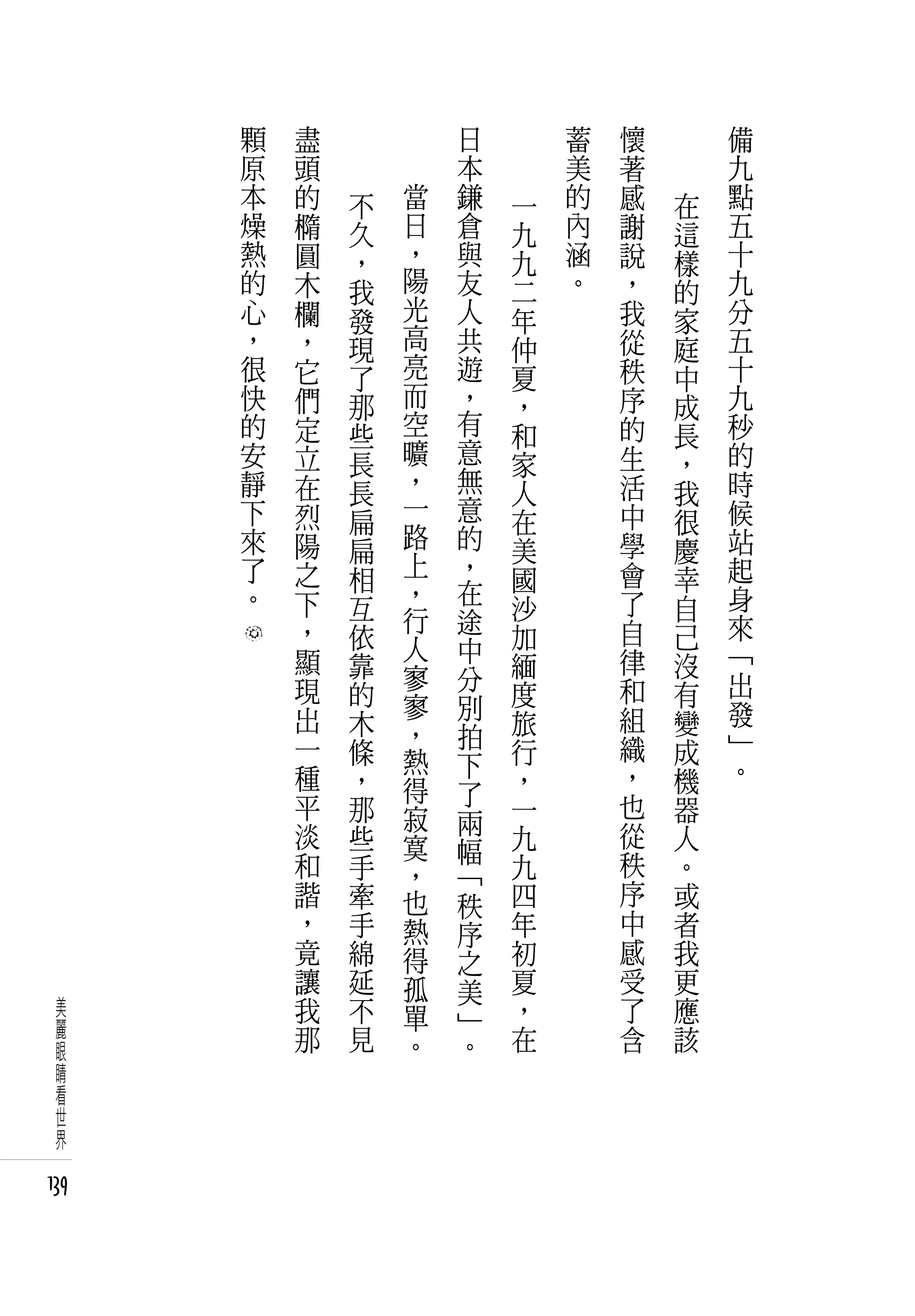 顆   盡           日       蓄   懷       備
      原   頭           本       美   著       九
      本   的   不   當   鎌   一   的   感   在   點
      燥   橢   久   日   倉   九   內   謝   這   五
      熱   圓   ，   ，   與   九   涵   說   樣   十
      的   木   我   陽   友   二   。   ，   的   九
      心   欄   發   光   人   年       我   家   分
      ，   ，   現   高   共   仲       從   庭   五
      很   它   了   亮   遊   夏       秩   中   十
      快   們   那   而   ，   ，       序   成   九
      的   定   些   空   有   和       的   長   秒
      安   立   長   曠   意   家       生   ，   的
      靜   在   長   ，   無   人       活   我   時
      下   烈   扁   一   意   在       中   很   候
      來   陽   扁   路   的   美       學   慶   站
      了   之   相   上   ，   國       會   幸   起
      。   下       ，   在           了       身
              互   行   途   沙           自
          ，   依           加       自   己   來
          顯       人   中           律       「
              靠   寥   分   緬           沒
          現   的           度       和   有   出
          出       寥   別           組       發
              木   ，   拍   旅           變
          一   條           行       織   成   」
                  熱   下                   。
          種   ，   得       ，       ，   機
          平           了           也
              那   寂   兩   一           器
          淡   些   寞       九       從   人
          和           幅           秩
              手   ，   「   九           。
          諧   牽   也   秩   四       序   或
          ，   手   熱   序   年       中   者
          竟   綿   得   之   初       感   我
          讓   延   孤   美   夏       受   更
 美        我   不   單   」   ，       了   應
 麗        那   見           在       含   該
 眼                。   。
 睛
 看
 世
 界

139
 