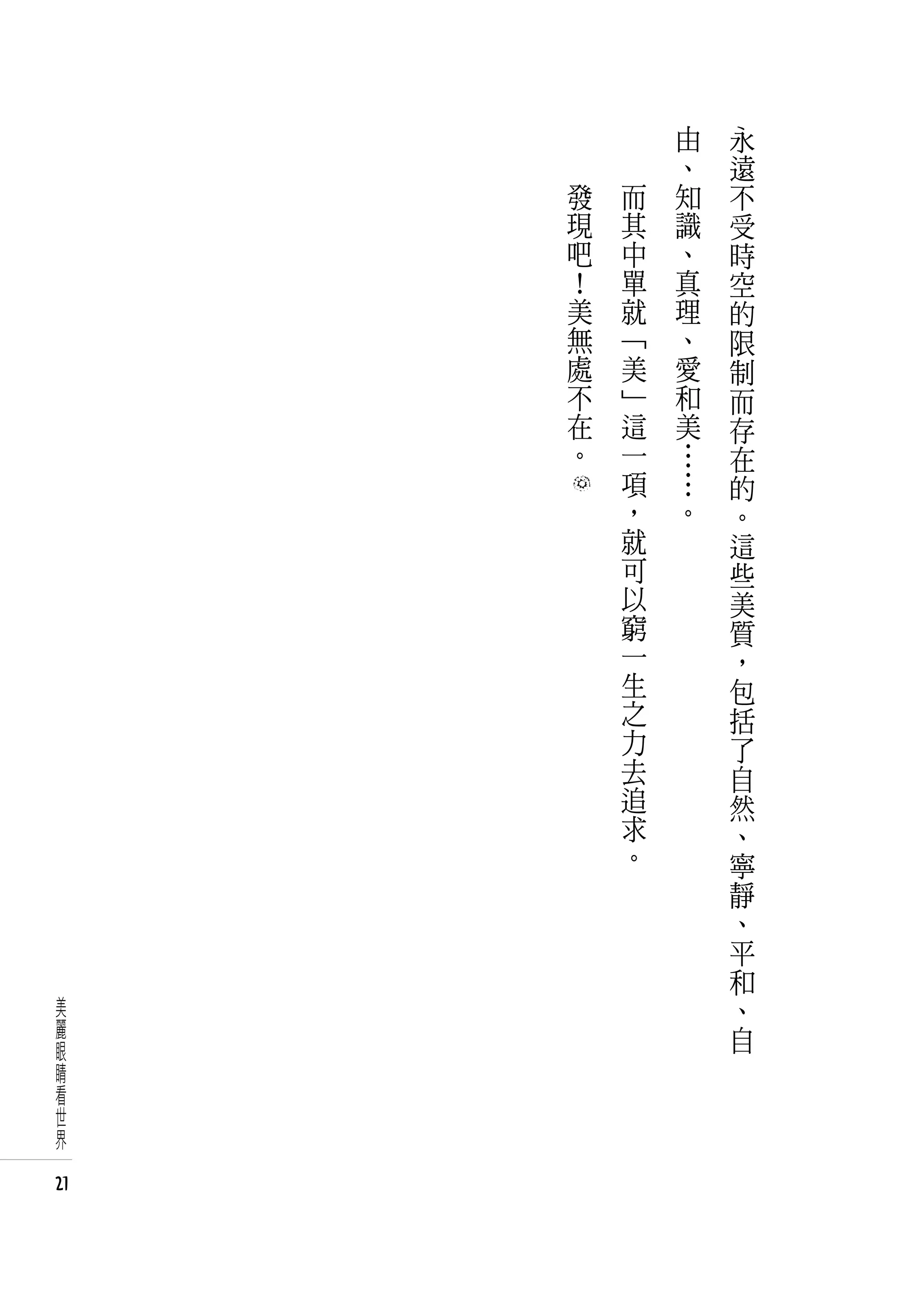 由   永
             、   遠
     發   而   知   不
     現   其   識   受
     吧   中   、   時
     ！   單   真   空
     美   就   理   的
     無   「   、   限
     處   美   愛   制
     不   」   和   而
     在   這   美   存
     。   一   …   在
         項   …   的
         ，   。   。
         就       這
         可       些
         以       美
         窮       質
         一       ，
         生       包
         之       括
         力       了
         去       自
         追       然
         求       、
         。       寧
                 靜
                 、
                 平
                 和
美                、
麗                自
眼
睛
看
世
界

21
 