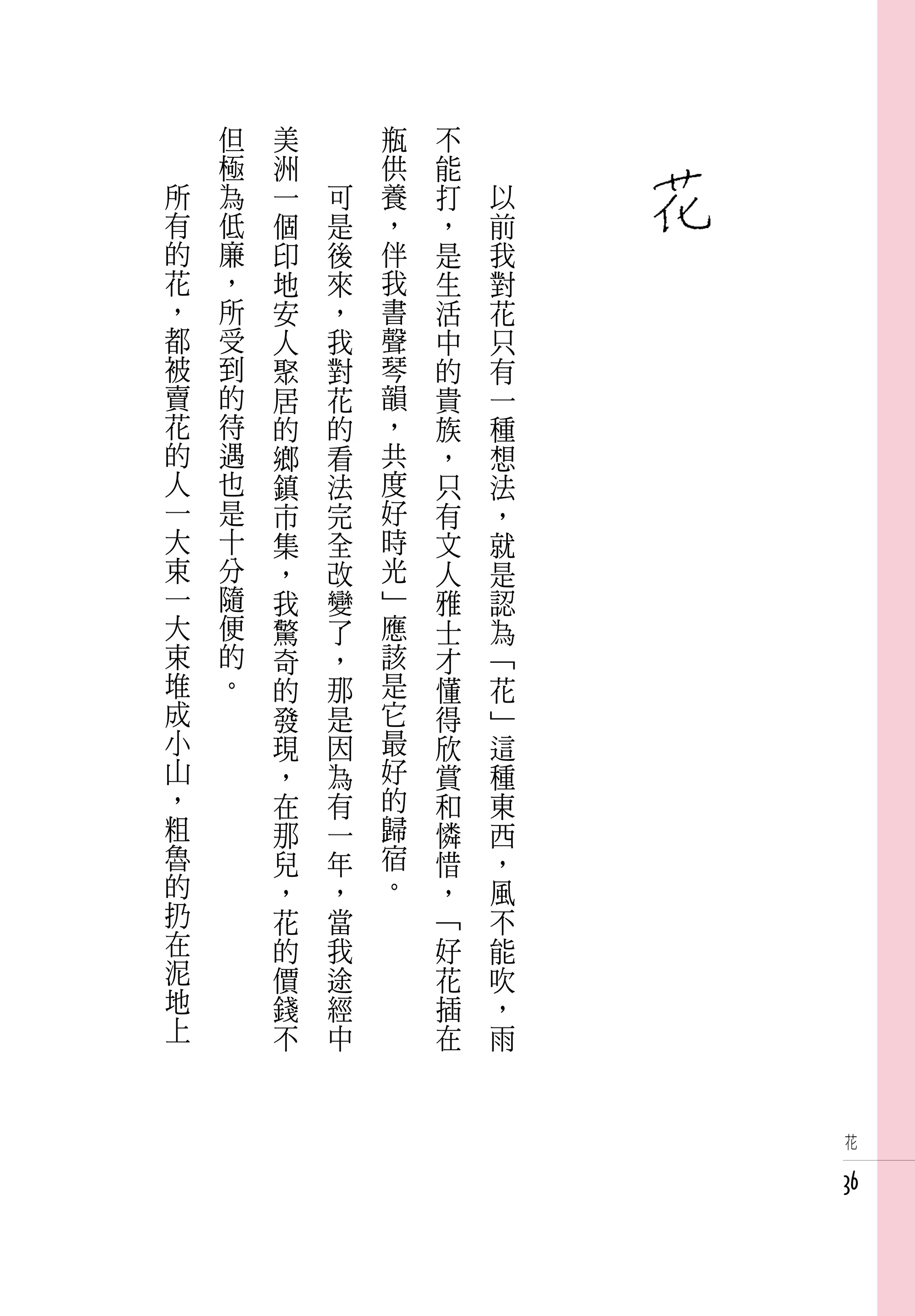 　       但   美   　       瓶   不   　
　       極   洲   　       供   能   　
    所   為   一       可   養   打       以
    有   低   個       是   ，   ，       前
    的   廉   印       後   伴   是       我
    花   ，   地       來   我   生       對
    ，   所   安       ，   書   活       花
    都   受   人       我   聲   中       只
    被   到   聚       對   琴   的       有
    賣   的   居       花   韻   貴       一
    花   待   的       的   ，   族       種
    的   遇   鄉       看   共   ，       想
    人   也   鎮       法   度   只       法
    一   是   市       完   好   有       ，
    大   十   集       全   時   文       就
    束   分   ，       改   光   人       是
    一   隨   我       變   」   雅       認
    大   便   驚       了   應   士       為
    束   的   奇       ，   該   才       「
    堆   。   的       那   是   懂       花
    成       發       是   它   得       」
    小       現       因   最   欣       這
    山       ，       為   好   賞       種
    ，       在       有   的   和       東
    粗       那       一   歸   憐       西
    魯       兒       年   宿   惜       ，
    的       ，       ，   。   ，       風
    扔       花       當       「       不
    在       的       我       好       能
    泥       價       途       花       吹
    地       錢       經       插       ，
    上       不       中       在       雨


                                        花


                                        36
 