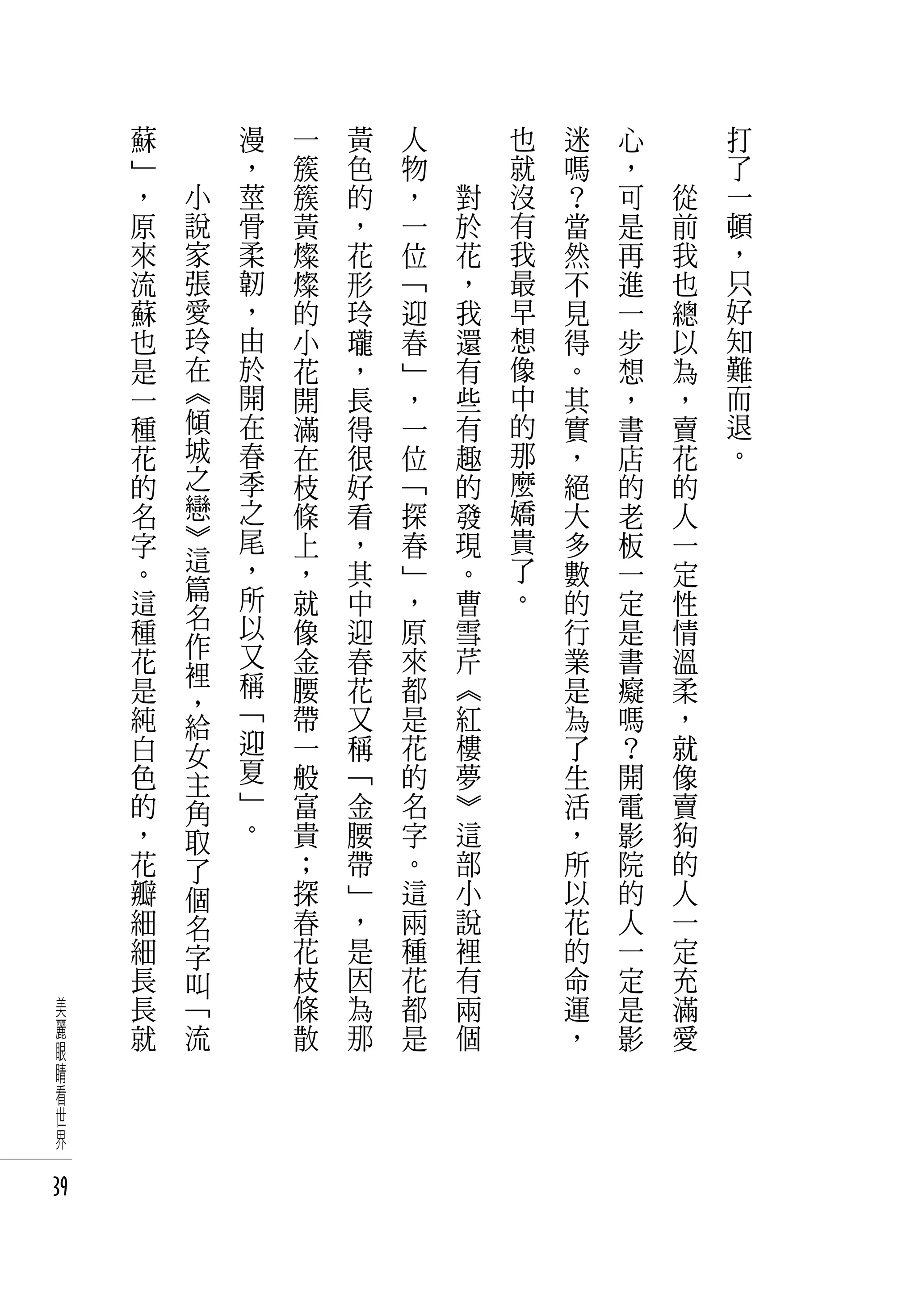 蘇   　       漫   一   黃   人   　       也   迷   心   　       打
     」   　       ，   簇   色   物   　       就   嗎   ，   　       了
     ，       小   莖   簇   的   ，       對   沒   ？   可       從   一
     原       說   骨   黃   ，   一       於   有   當   是       前   頓
     來       家   柔   燦   花   位       花   我   然   再       我   ，
     流       張   韌   燦   形   「       ，   最   不   進       也   只
     蘇       愛   ，   的   玲   迎       我   早   見   一       總   好
     也       玲   由   小   瓏   春       還   想   得   步       以   知
     是       在   於   花   ，   」       有   像   。   想       為   難
     一       《   開   開   長   ，       些   中   其   ，       ，   而
     種       傾   在   滿   得   一       有   的   實   書       賣   退
     花       城   春   在   很   位       趣   那   ，   店       花   。
     的       之   季   枝   好   「       的   麼   絕   的       的
     名       戀   之   條   看   探       發   嬌   大   老       人
     字       》   尾   上   ，   春       現   貴   多   板       一
     。       這   ，   ，   其   」       。   了   數   一       定
             篇   所   就   中   ，       曹   。   的
     這       名                                   定       性
     種           以   像   迎   原       雪       行   是       情
             作   又
     花       裡       金   春   來       芹       業   書       溫
     是           稱   腰   花   都       《       是   癡       柔
             ，   「
     純       給       帶   又   是       紅       為   嗎       ，
     白       女   迎   一   稱   花       樓       了   ？       就
     色       主   夏   般   「   的       夢       生   開       像
     的       角   」   富   金   名       》       活   電       賣
     ，       取   。   貴   腰   字       這       ，   影       狗
     花       了       ；   帶   。       部       所   院       的
     瓣       個       探   」   這       小       以   的       人
     細       名       春   ，   兩       說       花   人       一
     細       字       花   是   種       裡       的   一       定
     長       叫       枝   因   花       有       命   定       充
 美   長       「       條   為   都       兩       運   是       滿
 麗   就       流       散   那   是       個       ，   影       愛
 眼
 睛
 看
 世
 界

39
 