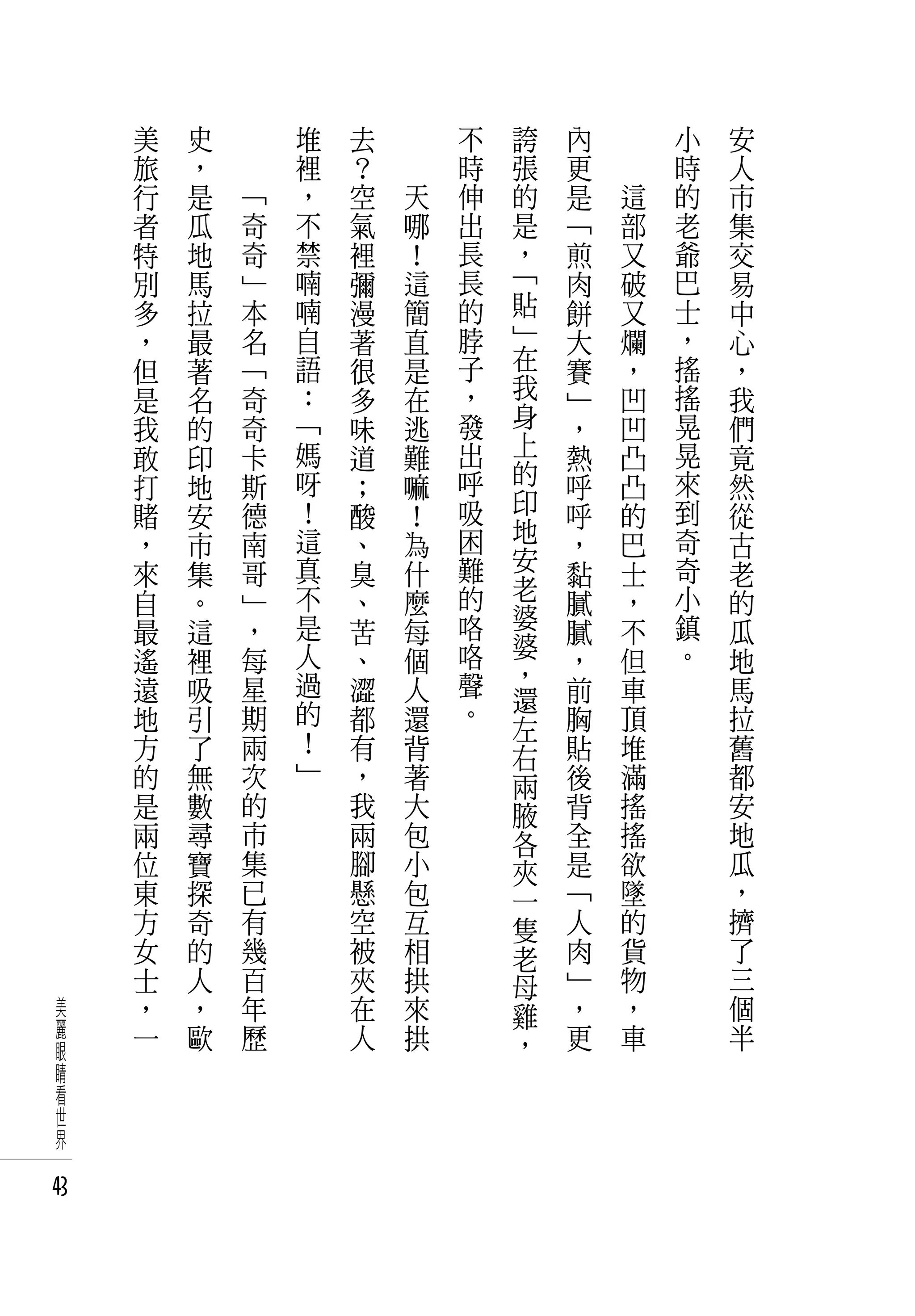 美   史   　       堆   去   　       不   誇   內   　       小   安
     旅   ，   　       裡   ？   　       時   張   更   　       時   人
     行   是       「   ，   空       天   伸   的   是       這   的   市
     者   瓜       奇   不   氣       哪   出   是   「       部   老   集
     特   地       奇   禁   裡       ！   長   ，   煎       又   爺   交
     別   馬       」   喃   彌       這   長   「   肉       破   巴   易
     多   拉       本   喃   漫       簡   的   貼   餅       又   士   中
     ，   最       名   自   著       直   脖   」   大       爛   ，   心
     但   著       「   語   很       是   子   在   賽       ，   搖   ，
     是   名       奇   ：   多       在   ，   我   」       凹   搖   我
     我   的       奇   「   味       逃   發   身   ，       凹   晃   們
     敢   印       卡   媽   道       難   出   上   熱       凸   晃   竟
     打   地       斯   呀   ；       嘛   呼   的   呼       凸   來   然
     賭   安       德   ！   酸       ！   吸   印   呼       的   到   從
     ，   市       南   這   、       為   困   地   ，       巴   奇   古
     來   集       哥   真   臭       什   難   安   黏       士   奇   老
     自   。       」   不   、       麼   的   老           ，   小   的
                                         婆   膩
     最   這       ，   是   苦       每   咯       膩       不   鎮   瓜
                 每   人               咯   婆               。
     遙   裡               、       個       ，   ，       但       地
     遠   吸       星   過   澀       人   聲       前       車       馬
                     的               。   還
     地   引       期       都       還       左   胸       頂       拉
     方   了       兩   ！   有       背           貼       堆       舊
                     」                   右
     的   無       次       ，       著       兩   後       滿       都
     是   數       的       我       大       腋   背       搖       安
     兩   尋       市       兩       包       各   全       搖       地
     位   寶       集       腳       小       夾   是       欲       瓜
     東   探       已       懸       包       一   「       墜       ，
     方   奇       有       空       互       隻   人       的       擠
     女   的       幾       被       相       老   肉       貨       了
     士   人       百       夾       拱       母   」       物       三
 美   ，   ，       年       在       來       雞   ，       ，       個
 麗   一   歐       歷       人       拱           更       車       半
 眼                                       ，
 睛
 看
 世
 界

43
 