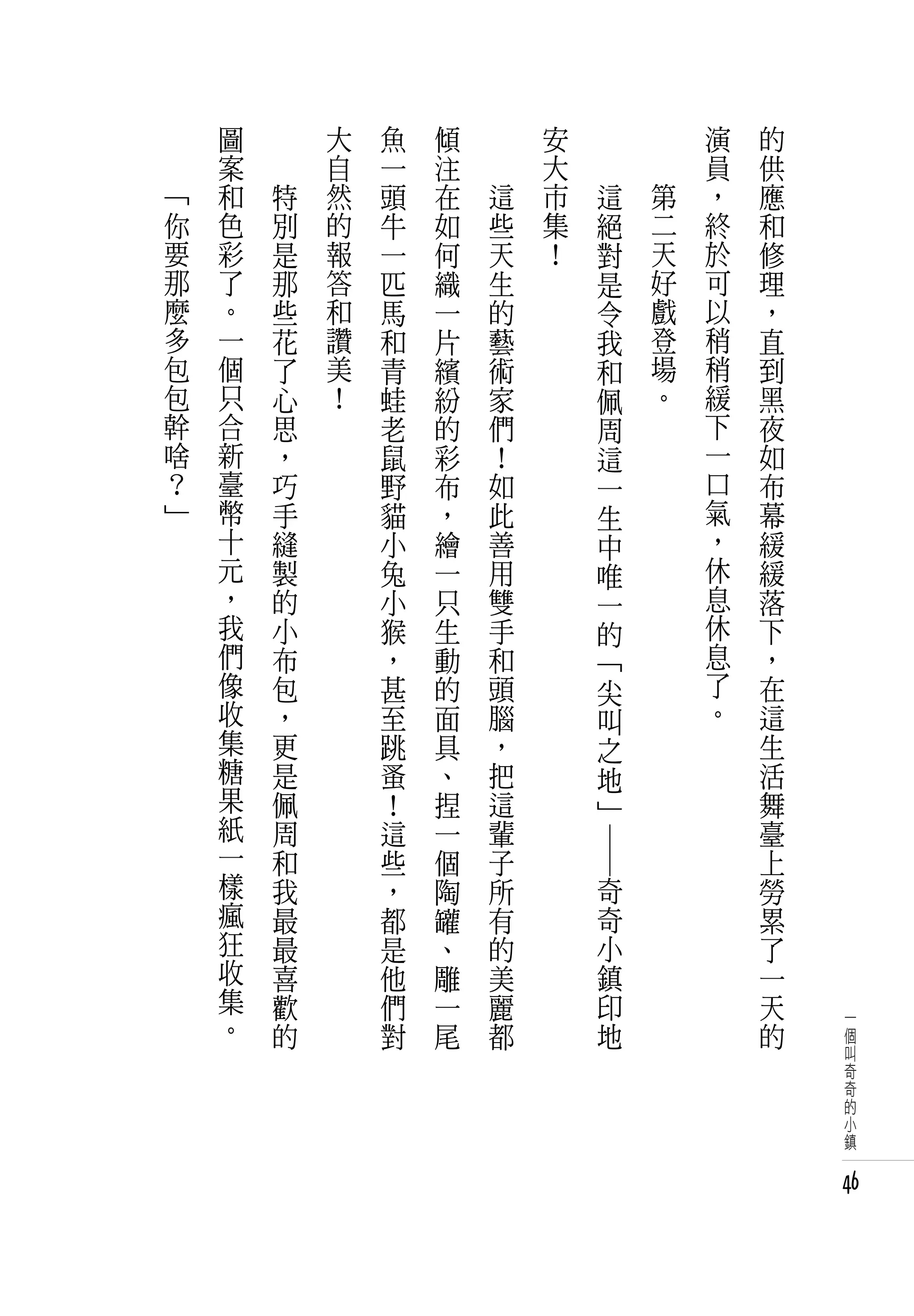 　       圖   　       大   魚   傾   　       安     　           　       演   的
　       案   　       自   一   注   　       大     　           　       員   供
    「   和       特   然   頭   在       這   市             這       第   ，   應
    你   色       別   的   牛   如       些   集             絕       二   終   和
    要   彩       是   報   一   何       天   ！             對       天   於   修
    那   了       那   答   匹   織       生                 是       好   可   理
    麼   。       些   和   馬   一       的                 令       戲   以   ，
    多   一       花   讚   和   片       藝                 我       登   稍   直
    包   個       了   美   青   繽       術                 和       場   稍   到
    包   只       心   ！   蛙   紛       家                 佩       。   緩   黑
    幹   合       思       老   的       們                 周           下   夜
    啥   新       ，       鼠   彩       ！                 這           一   如
    ？   臺       巧       野   布       如                 一           口   布
    」   幣       手       貓   ，       此                 生           氣   幕
        十       縫       小   繪       善                 中           ，   緩
        元       製       兔   一       用                 唯           休   緩
        ，       的       小   只       雙                 一           息   落
        我       小       猴   生       手                 的           休   下
        們       布       ，   動       和                 「           息   ，
        像       包       甚   的       頭                 尖           了   在
        收       ，       至   面       腦                 叫           。   這
        集       更       跳   具       ，                 之               生
        糖       是       蚤   、       把                 地               活
        果       佩       ！   捏       這                 」               舞
        紙       周       這   一       輩                                 臺
        一       和       些   個       子                                 上
                                            ― ―




        樣       我       ，   陶       所             奇                   勞
        瘋       最       都   罐       有             奇                   累
        狂       最       是   、       的             小                   了
        收       喜       他   雕       美             鎮                   一
        集       歡       們   一       麗             印                   天
        。       的       對   尾       都             地                   的   一
                                                                          個
                                                                          叫
                                                                          奇
                                                                          奇
                                                                          的
                                                                          小
                                                                          鎮


                                                                          46
 