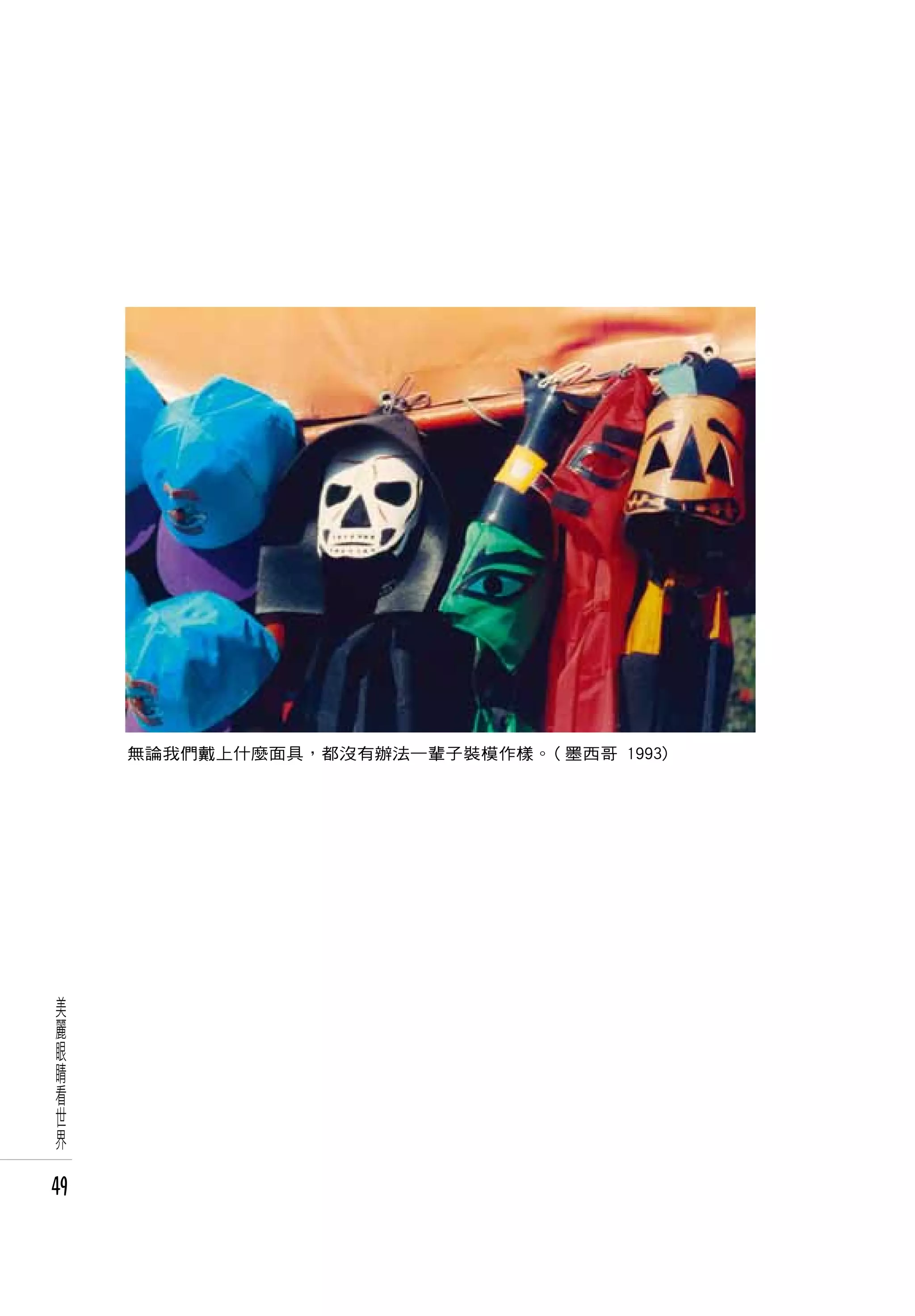 無論我們戴上什麼面具，都沒有辦法一輩子裝模作樣。( 墨西哥 1993)




 美
 麗
 眼
 睛
 看
 世
 界

49
 