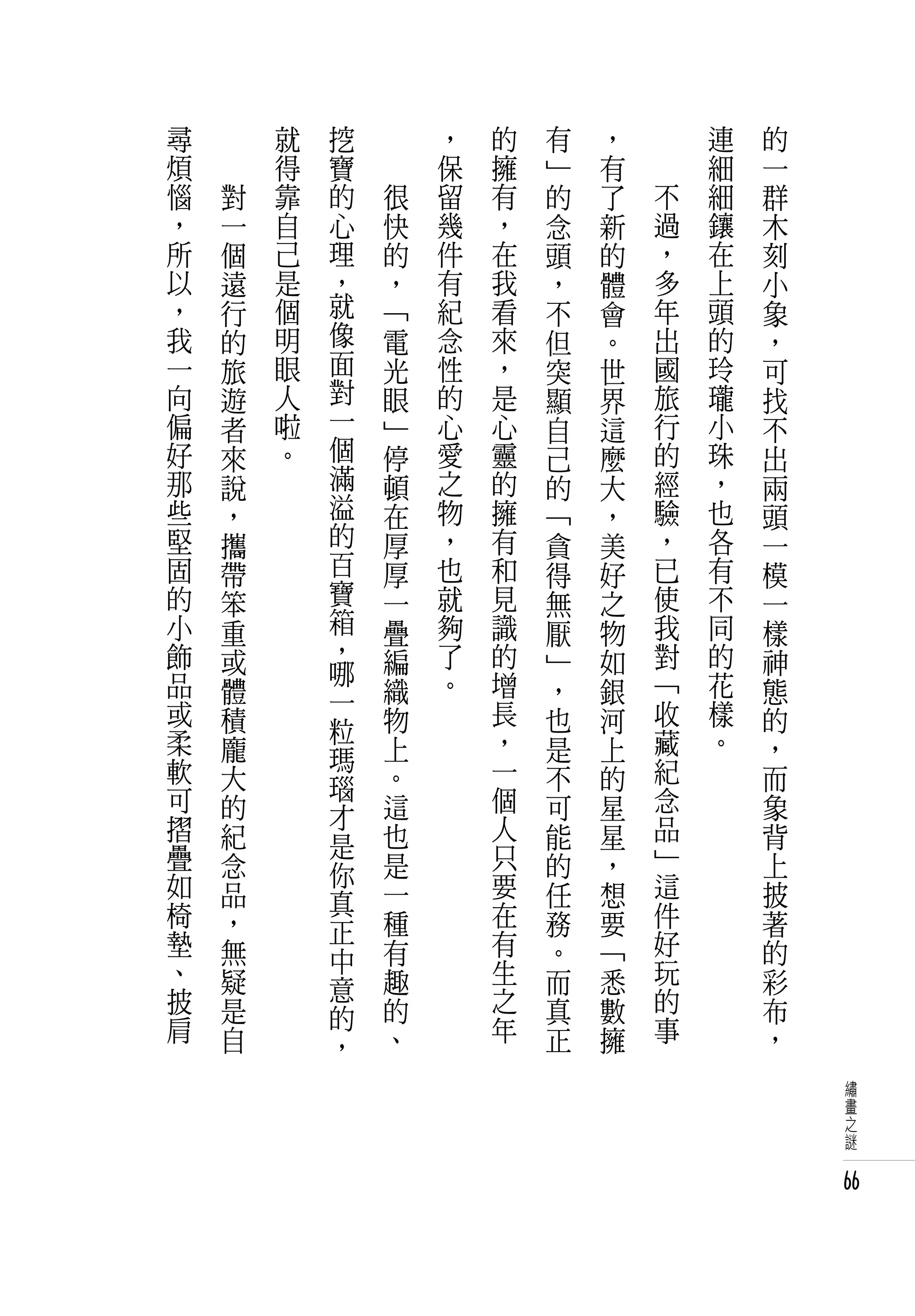 尋   　       就   挖   　       ，   的   有   ，   　       連   的
煩   　       得   寶   　       保   擁   」   有   　       細   一
惱       對   靠   的       很   留   有   的   了       不   細   群
，       一   自   心       快   幾   ，   念   新       過   鑲   木
所       個   己   理       的   件   在   頭   的       ，   在   刻
以       遠   是   ，       ，   有   我   ，   體       多   上   小
，       行   個   就       「   紀   看   不   會       年   頭   象
我       的   明   像       電   念   來   但   。       出   的   ，
一       旅   眼   面       光   性   ，   突   世       國   玲   可
向       遊   人   對       眼   的   是   顯   界       旅   瓏   找
偏       者   啦   一       」   心   心   自   這       行   小   不
好       來   。   個       停   愛   靈   己   麼       的   珠   出
那       說       滿       頓   之   的   的   大       經   ，   兩
些       ，       溢       在   物   擁   「   ，       驗   也   頭
堅       攜       的       厚   ，   有   貪   美       ，   各   一
固       帶       百       厚   也   和   得   好       已   有   模
的       笨       寶       一   就   見   無   之       使   不   一
小       重       箱       疊   夠   識   厭   物       我   同   樣
飾       或       ，       編   了   的   」   如       對   的   神
品               哪           。   增               「   花
        體       一       織           ，   銀               態
或       積               物       長   也   河       收   樣   的
柔               粒               ，               藏   。
        龐       瑪       上           是   上               ，
軟       大               。       一   不   的       紀       而
可               瑙               個               念
        的       才       這           可   星               象
摺       紀               也       人   能   星       品       背
疊               是               只               」
        念       你       是           的   ，               上
如       品               一       要   任   想       這       披
椅               真               在               件
        ，       正       種           務   要               著
墊       無               有       有   。   「       好       的
、               中               生               玩
        疑       意       趣           而   悉               彩
披       是               的       之   真   數       的       布
肩               的               年               事
        自       ，       、           正   擁               ，
                                                            繡
                                                            畫
                                                            之
                                                            謎


                                                            66
 