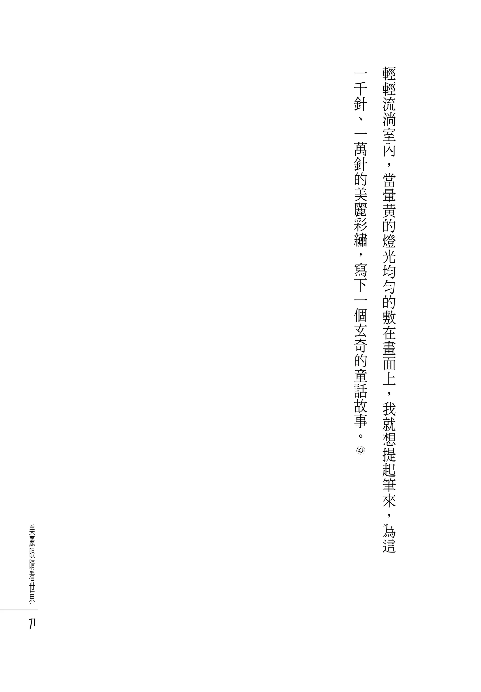 一   輕
     千   輕
     針   流
     、   淌
     一   室
     萬   內
     針   ，
     的   當
     美   暈
     麗   黃
     彩   的
     繡   燈
     ，   光
     寫   均
     下   勻
     一   的
     個   敷
     玄   在
     奇   畫
     的   面
     童   上
     話   ，
     故   我
     事   就
     。   想
         提
         起
         筆
         來
         ，
美        為
麗        這
眼
睛
看
世
界

71
 