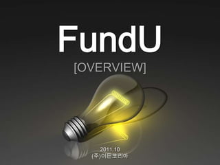FundU
[OVERVIEW]




     2011.10
  (주)이든코리아
 