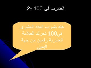 2-  الضرب فى  100 عند ضرب العدد العشرى في 100  نحرك العلامة العشرية رقمين من جهة اليمين 