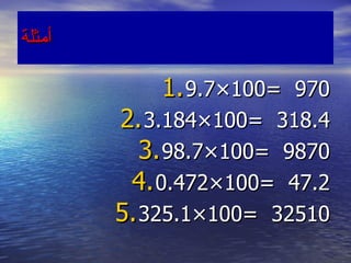 أمثلة 9.7 × 100=  970 3.184 × 100=  318.4 98.7 × 100=  9870 0.472 × 100=  47.2 325.1 × 100=  32510 