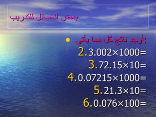 بعض المسائل للتدريب أوجد ناتج كل مما يأتى : 3.002 × 1000= 72.15 × 10= 0.07215 × 1000= 21.3 × 10= 0.076 × 100= 