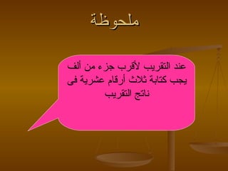 ملحوظة عند التقريب لأقرب جزء من ألف يجب كتابة ثلاث أرقام عشرية فى ناتج التقريب 