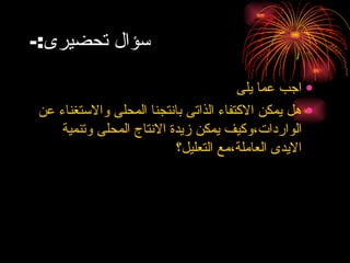 سؤال تحضيرى :- اجب عما يلى هل يمكن الاكتفاء الذاتى بانتجنا المحلى والاستغناء عن الواردات،وكيف يمكن زيدة الانتاج المحلى وتنمية الايدى العاملة،مع التعليل؟ 