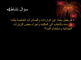 سؤال نشاط :- قم بعمل بحث عن الواردات والصادرات الخاصة ببلدنا كل سنه بالذهاب الى المكتبه واجراء بعض الزيارات الميدانيه واستخدام النت؟ 