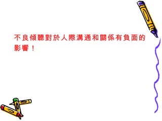 不良傾聽對於人際溝通和關係有負面的 影響！ 