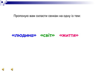 Пропоную вам скласти сенкан на одну із тем:   «людина»  «світ»   «життя»   