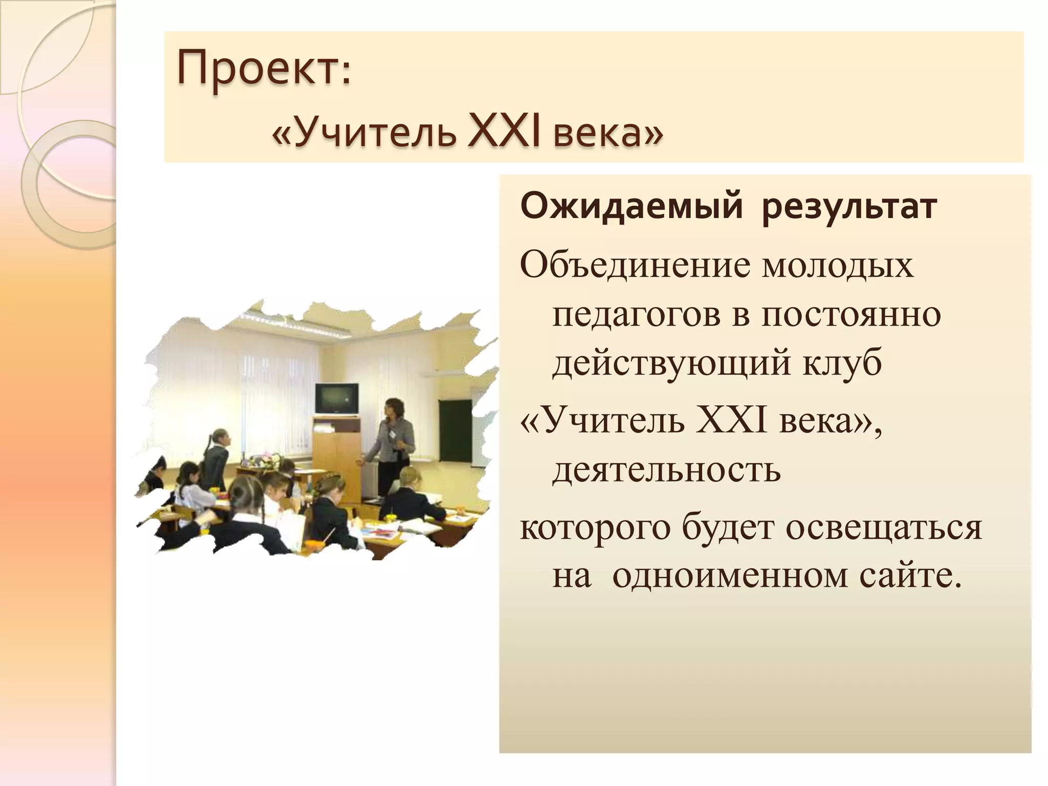 Проект:
   «Учитель XXI века»
              Ожидаемый результат
              Объединение молодых
                педагогов в постоянно
                действующий клуб
              «Учитель XXI века»,
                деятельность
              которого будет освещаться
                на одноименном сайте.
 
