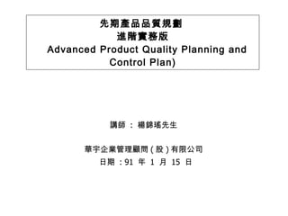 先期產品品質規劃  進階實務版   Advanced Product Quality Planning and Control Plan) ,[object Object],[object Object],[object Object]