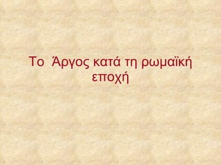 Το  Άργος κατά τη ρωμαϊκή εποχή 