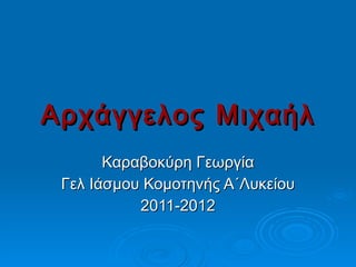 Αρχάγγελος Μιχαήλ Καραβοκύρη Γεωργία Γελ Ιάσμου Κομοτηνής Α΄Λυκείου 2011-2012 