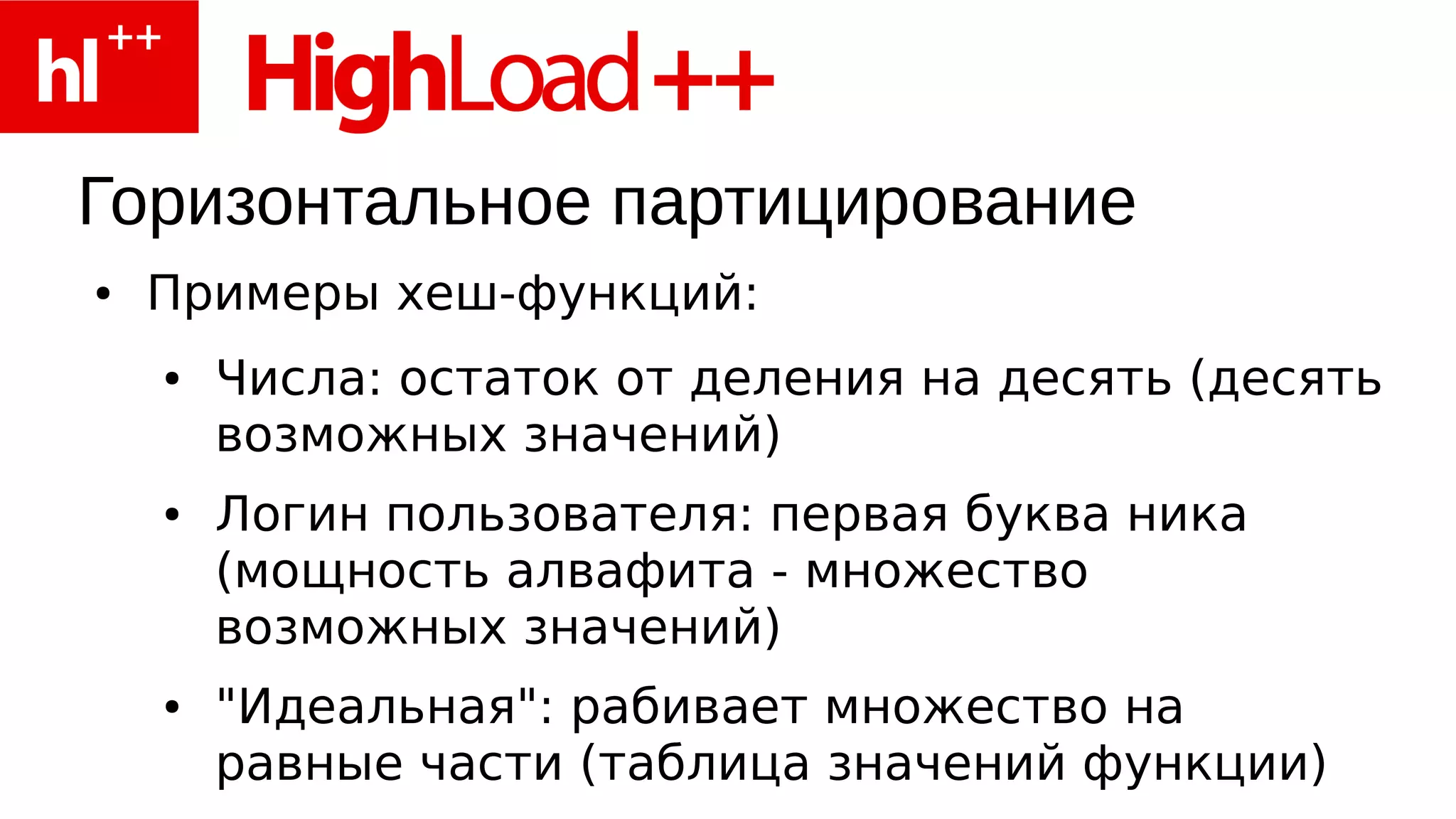 Горизонтальное партицирование
●   Примеры хеш-функций:
    ●   Числа: остаток от деления на десять (десять
        возможных значений)
    ●   Логин пользователя: первая буква ника
        (мощность алвафита - множество
        возможных значений)
    ●   "Идеальная": рабивает множество на
        равные части (таблица значений функции)
 