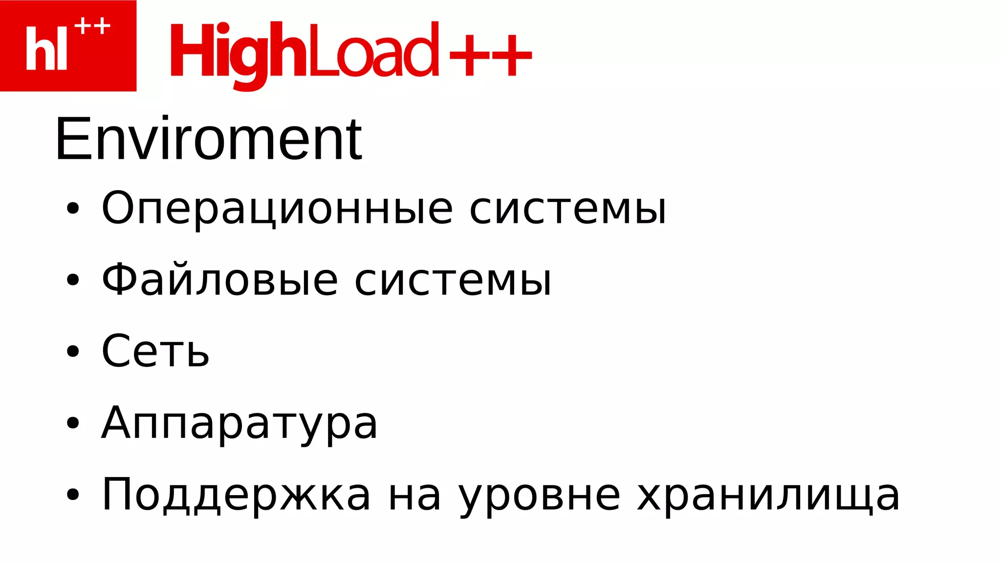 Enviroment
●   Операционные системы
●   Файловые системы
●   Сеть
●   Аппаратура
●   Поддержка на уровне хранилища
 