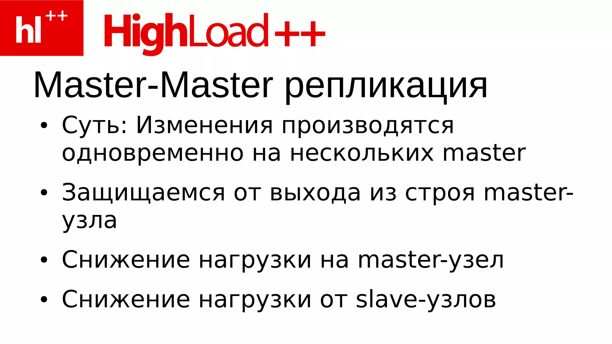Master-Master репликация
●   Суть: Изменения производятся
    одновременно на нескольких master
●   Защищаемся от выхода из строя master-
    узла
●   Снижение нагрузки на master-узел
●   Снижение нагрузки от slave-узлов
 