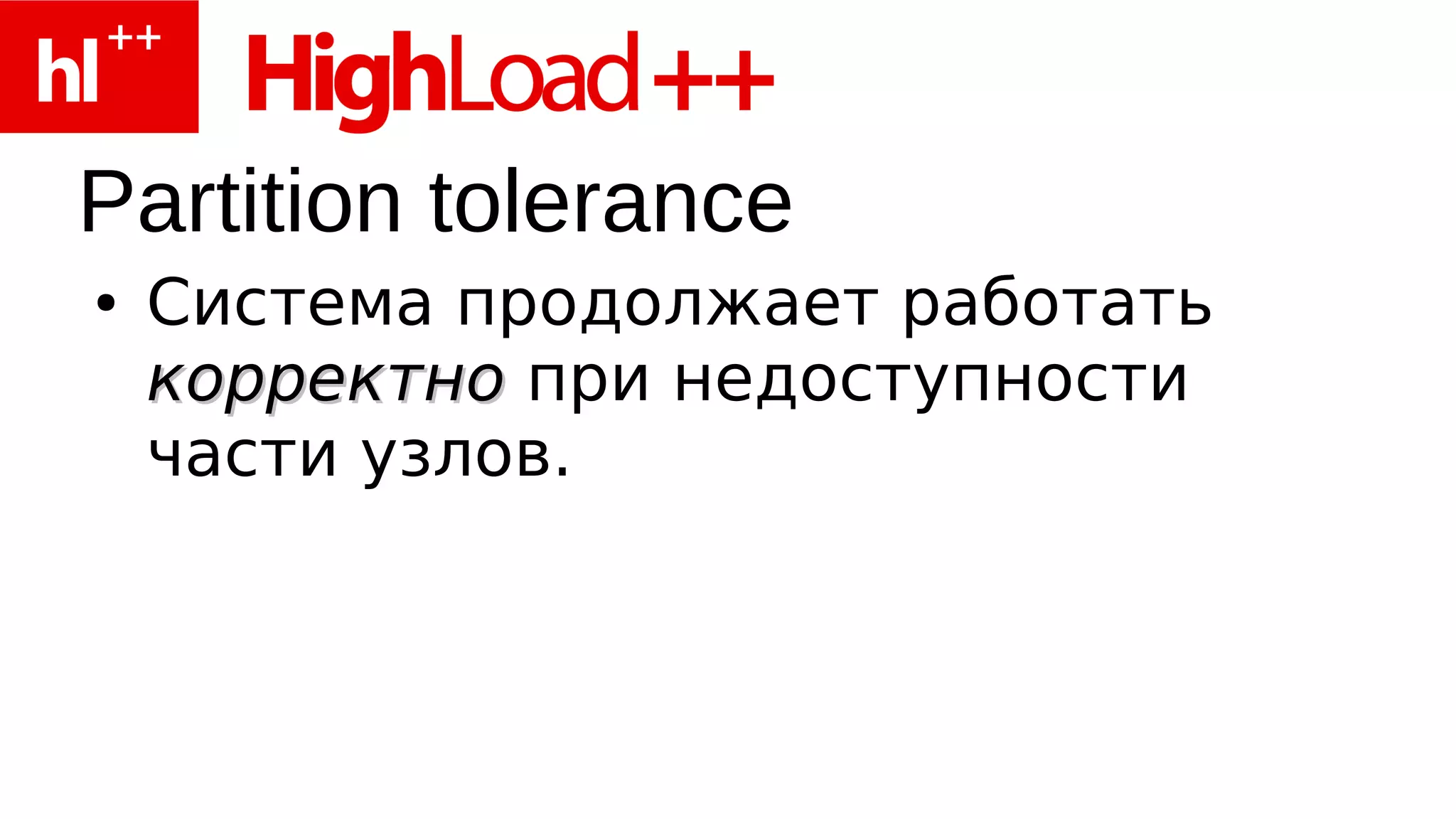 Partition tolerance
●   Система продолжает работать
    корректно при недоступности
    части узлов.
 