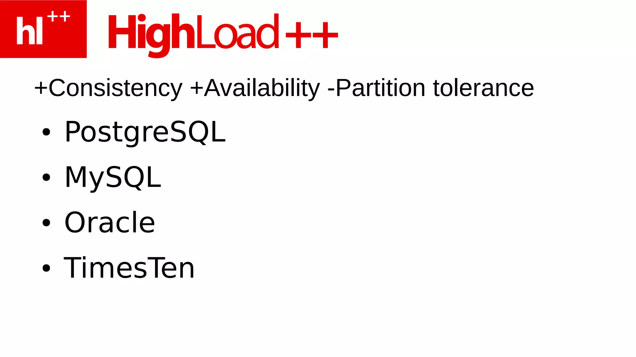 +Consistency +Availability -Partition tolerance
●   PostgreSQL
●   MySQL
●   Oracle
●   TimesTen
 